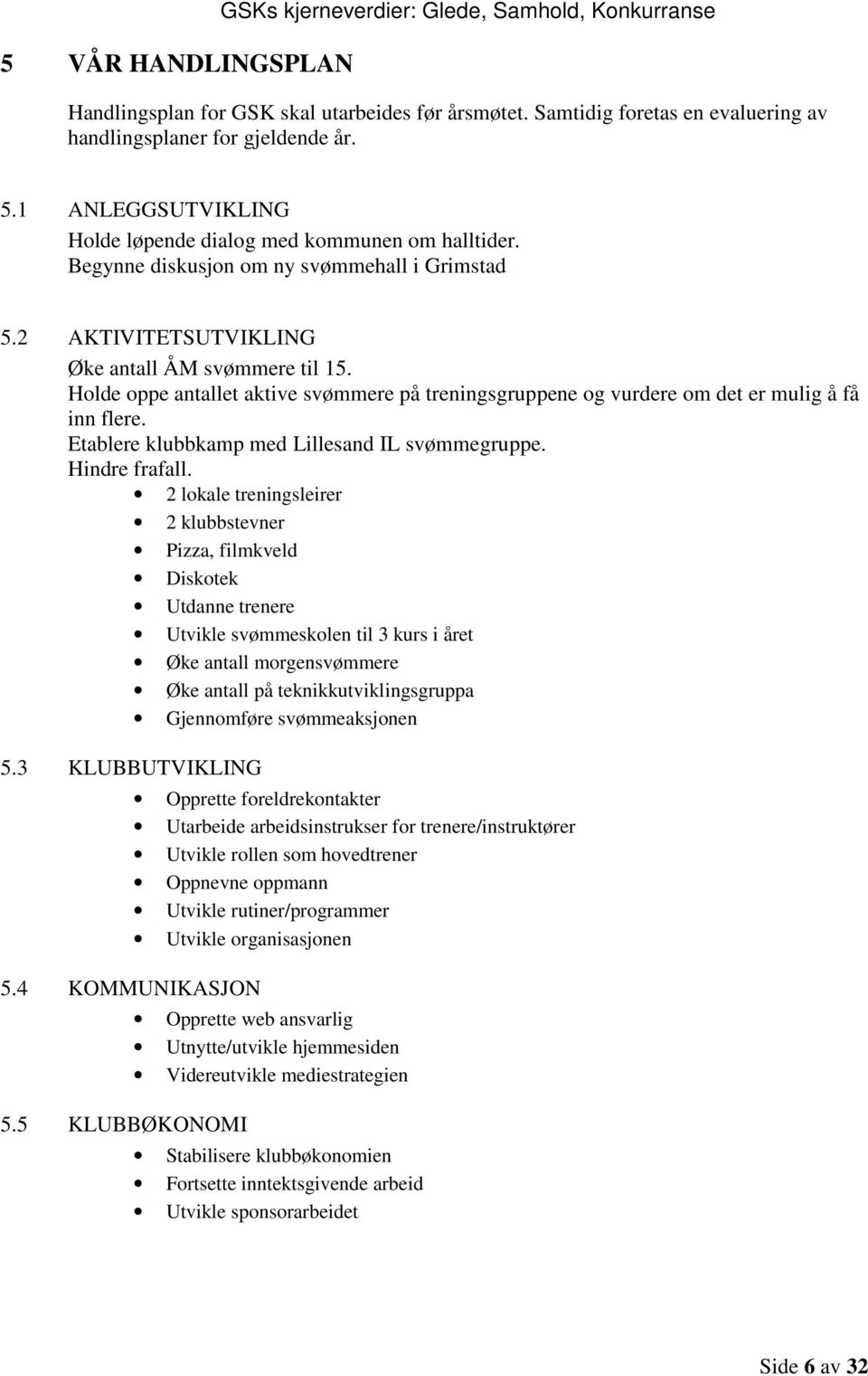 Holde oppe antallet aktive svømmere på treningsgruppene og vurdere om det er mulig å få inn flere. Etablere klubbkamp med Lillesand IL svømmegruppe. Hindre frafall.