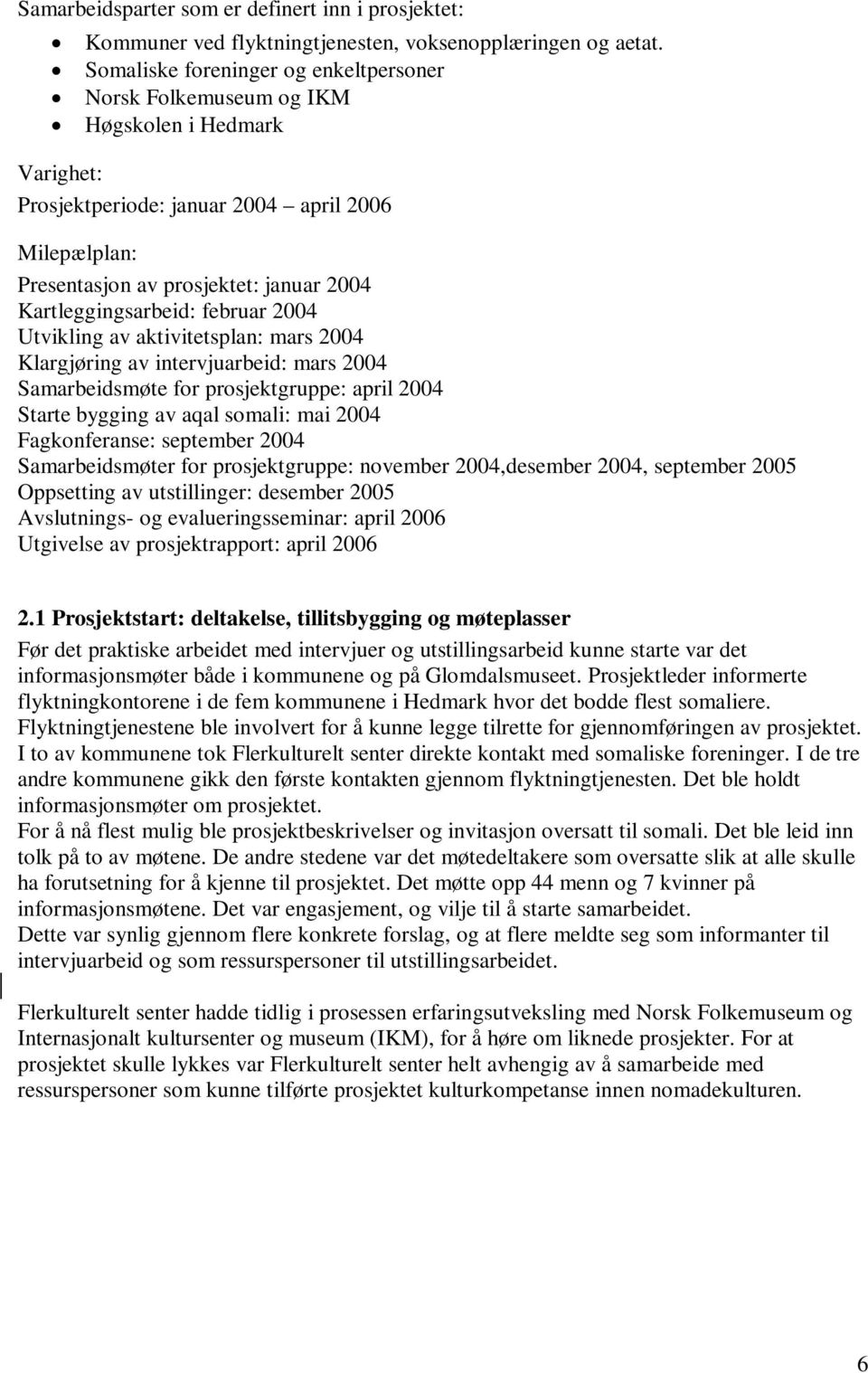 Kartleggingsarbeid: februar 2004 Utvikling av aktivitetsplan: mars 2004 Klargjøring av intervjuarbeid: mars 2004 Samarbeidsmøte for prosjektgruppe: april 2004 Starte bygging av aqal somali: mai 2004