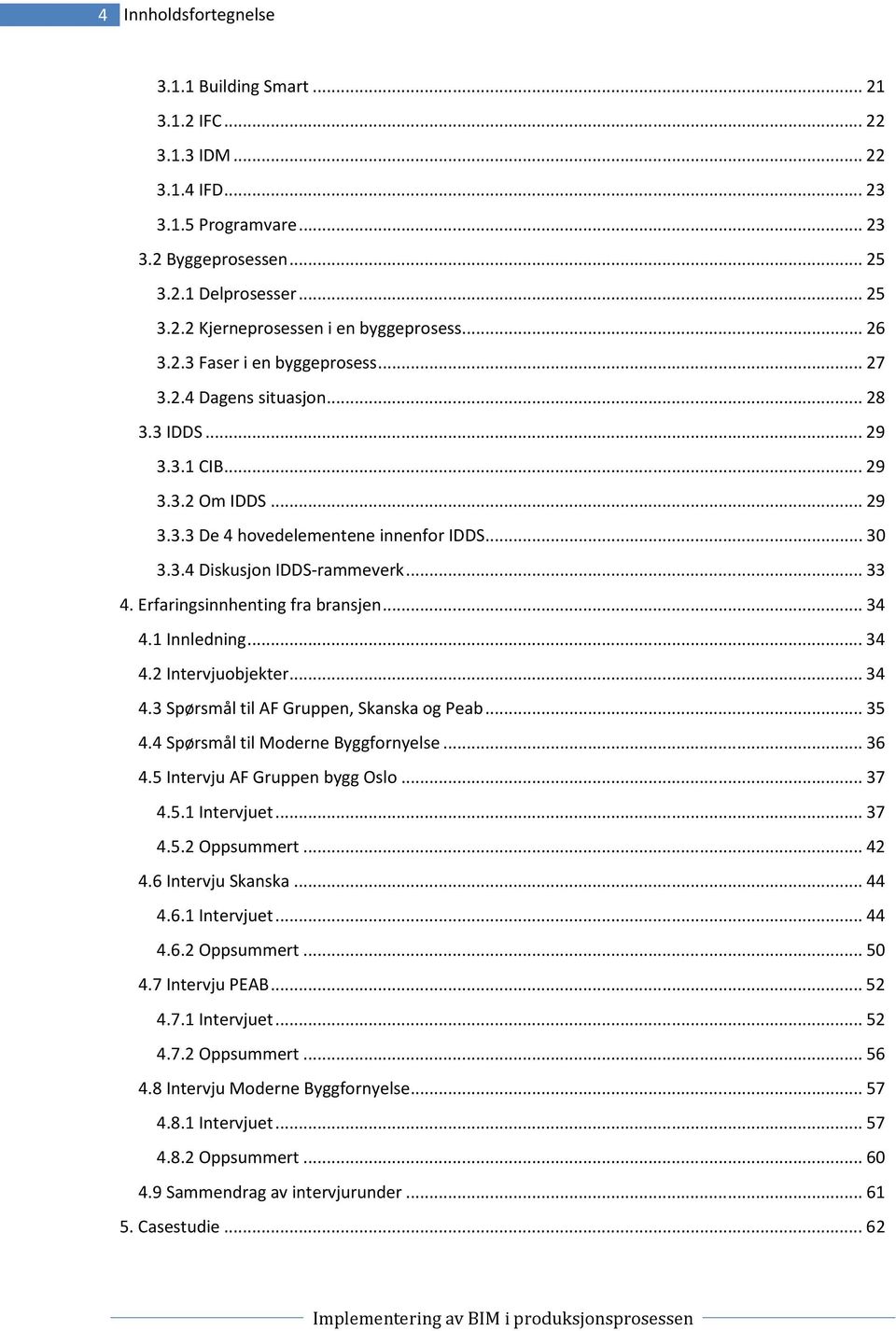 .. 33 4. Erfaringsinnhenting fra bransjen... 34 4.1 Innledning... 34 4.2 Intervjuobjekter... 34 4.3 Spørsmål til AF Gruppen, Skanska og Peab... 35 4.4 Spørsmål til Moderne Byggfornyelse... 36 4.