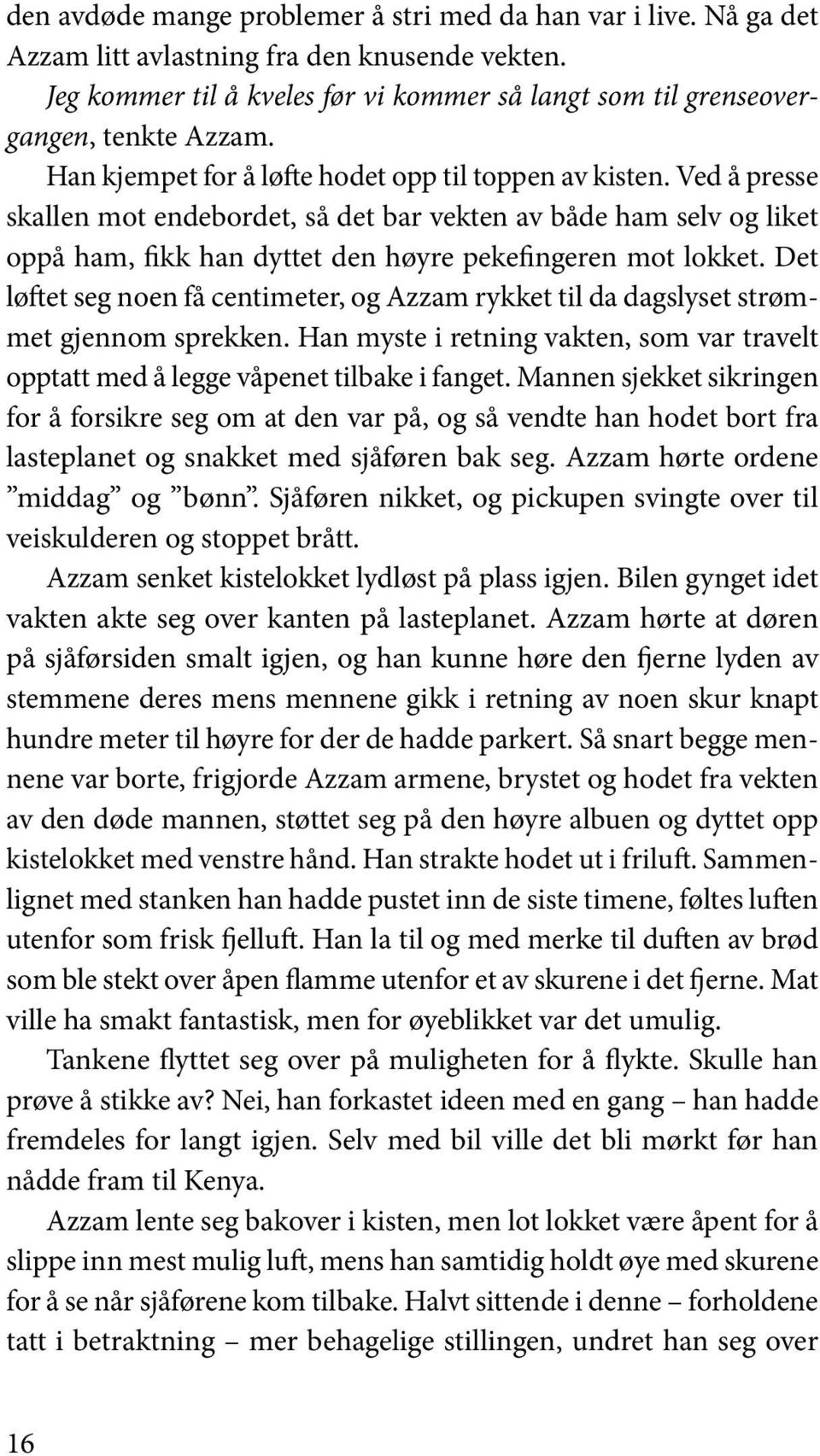 Det løftet seg noen få centimeter, og Azzam rykket til da dagslyset strømmet gjennom sprekken. Han myste i retning vakten, som var travelt opptatt med å legge våpenet tilbake i fanget.