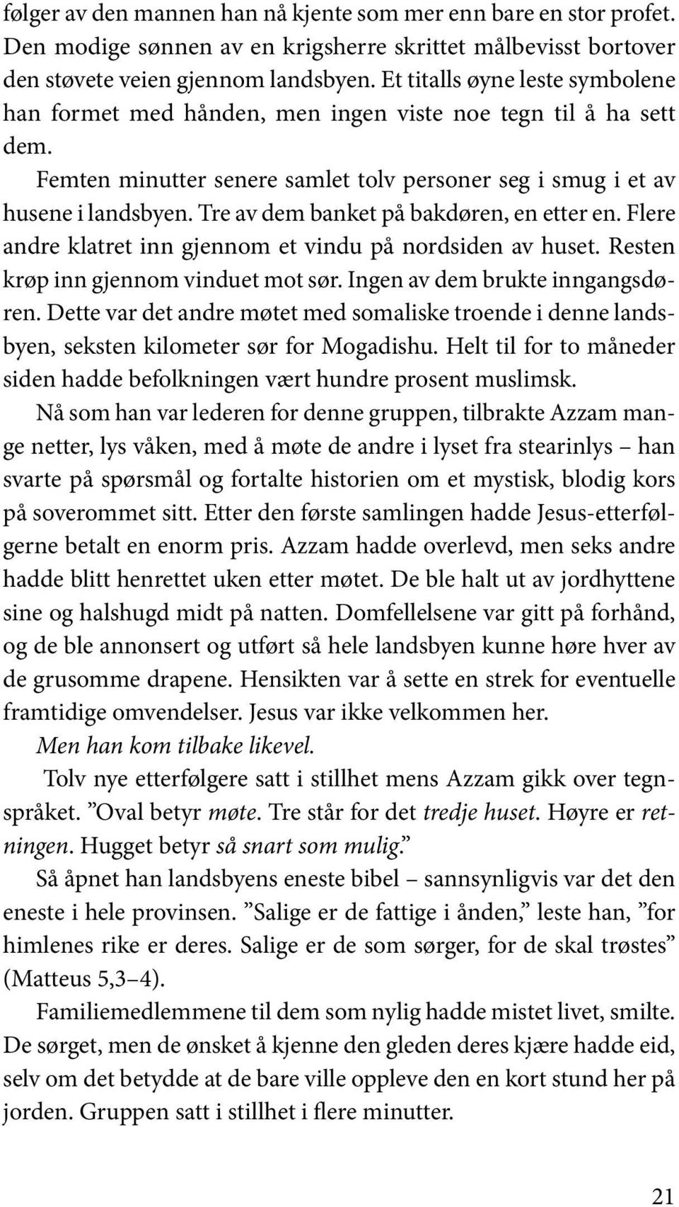 Tre av dem banket på bakdøren, en etter en. Flere andre klatret inn gjennom et vindu på nordsiden av huset. Resten krøp inn gjennom vinduet mot sør. Ingen av dem brukte inngangsdøren.