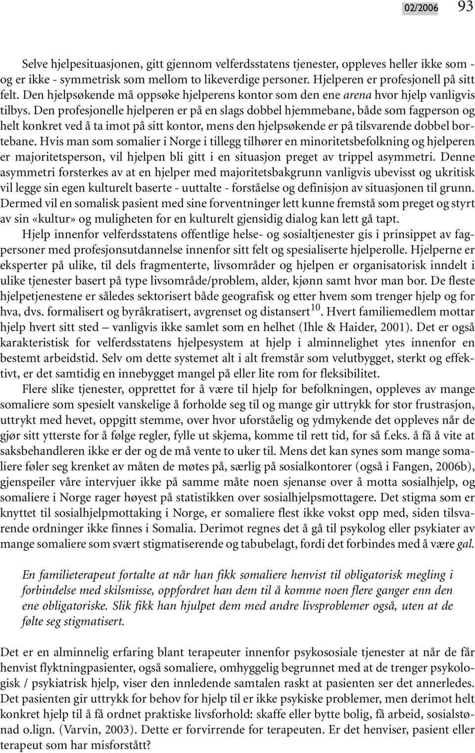 Den profesjonelle hjelperen er på en slags dobbel hjemmebane, både som fagperson og helt konkret ved å ta imot på sitt kontor, mens den hjelpsøkende er på tilsvarende dobbel bortebane.