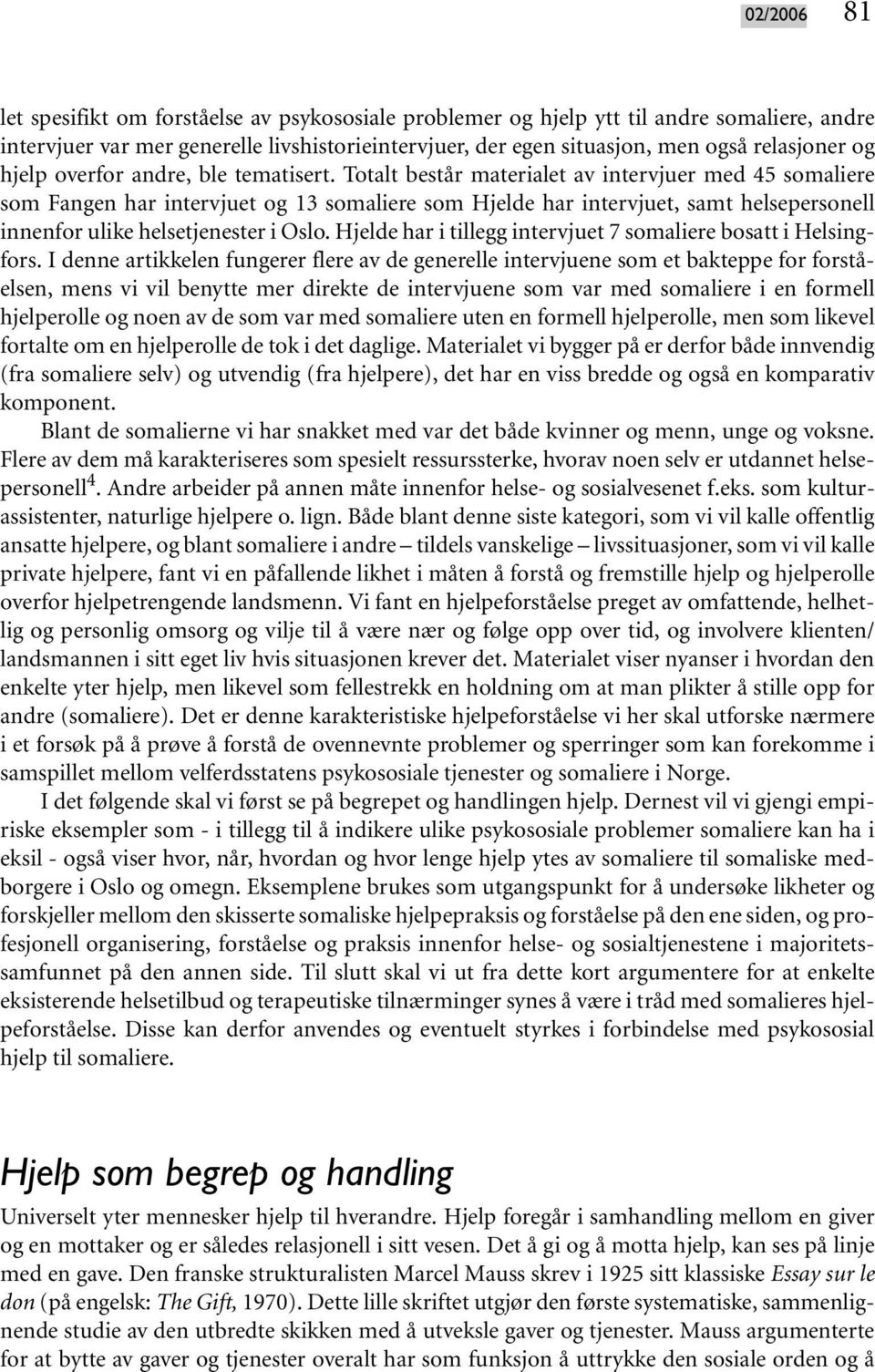 Totalt består materialet av intervjuer med 45 somaliere som Fangen har intervjuet og 13 somaliere som Hjelde har intervjuet, samt helsepersonell innenfor ulike helsetjenester i Oslo.