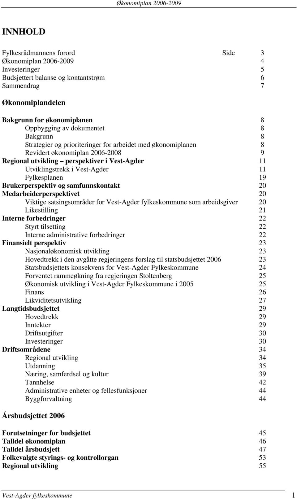 Vest-Agder 11 Fylkesplanen 19 Brukerperspektiv og samfunnskontakt 20 Medarbeiderperspektivet 20 Viktige satsingsområder for Vest-Agder fylkeskommune som arbeidsgiver 20 Likestilling 21 Interne