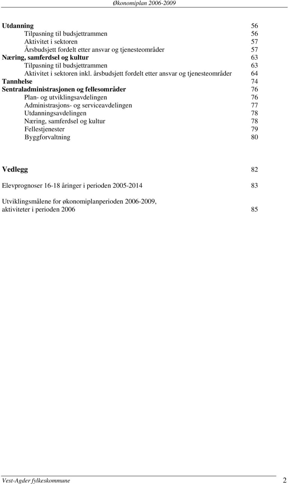 årsbudsjett fordelt etter ansvar og tjenesteområder 64 Tannhelse 74 Sentraladministrasjonen og fellesområder 76 Plan- og utviklingsavdelingen 76 Administrasjons- og