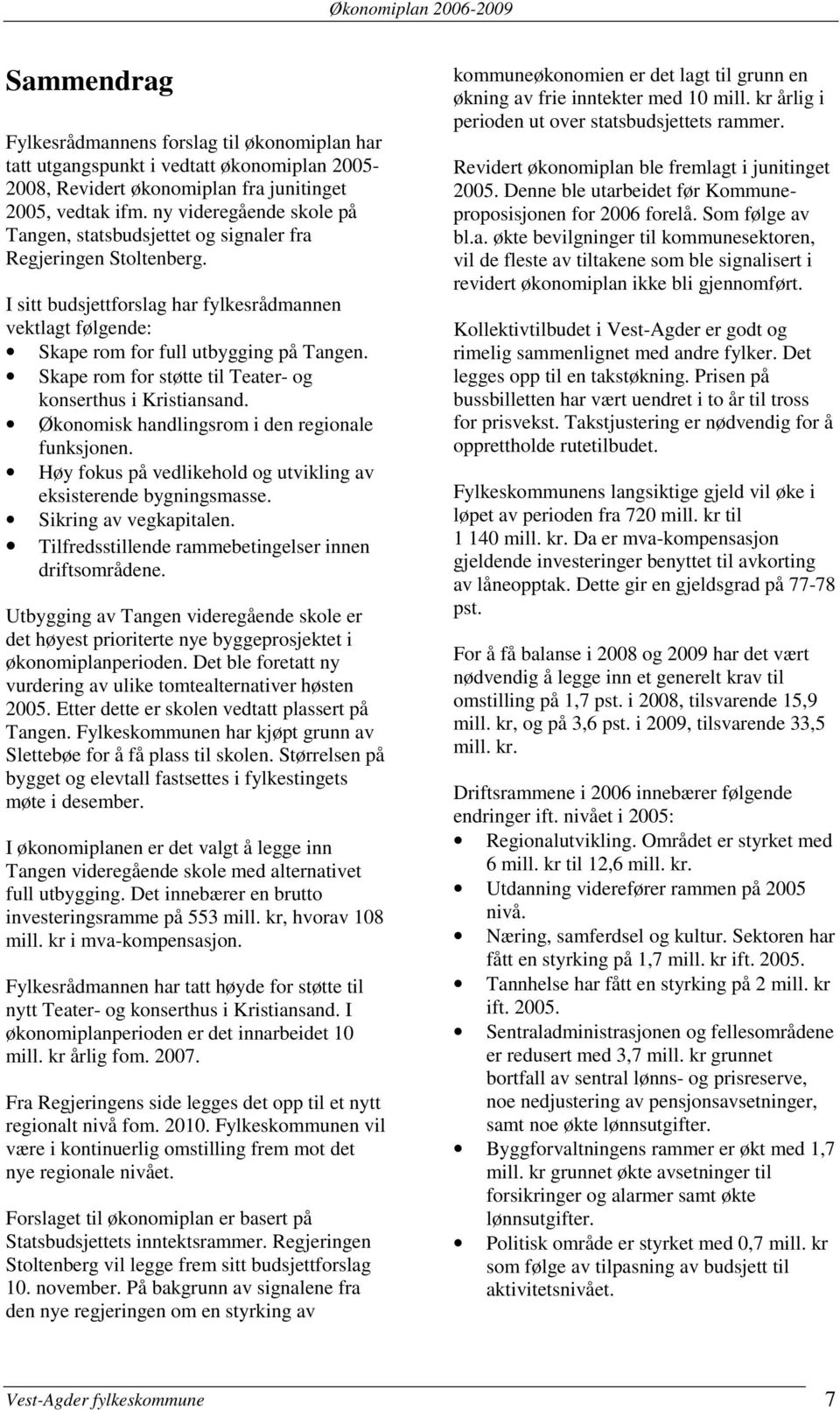 Skape rom for støtte til Teater- og konserthus i Kristiansand. Økonomisk handlingsrom i den regionale funksjonen. Høy fokus på vedlikehold og utvikling av eksisterende bygningsmasse.