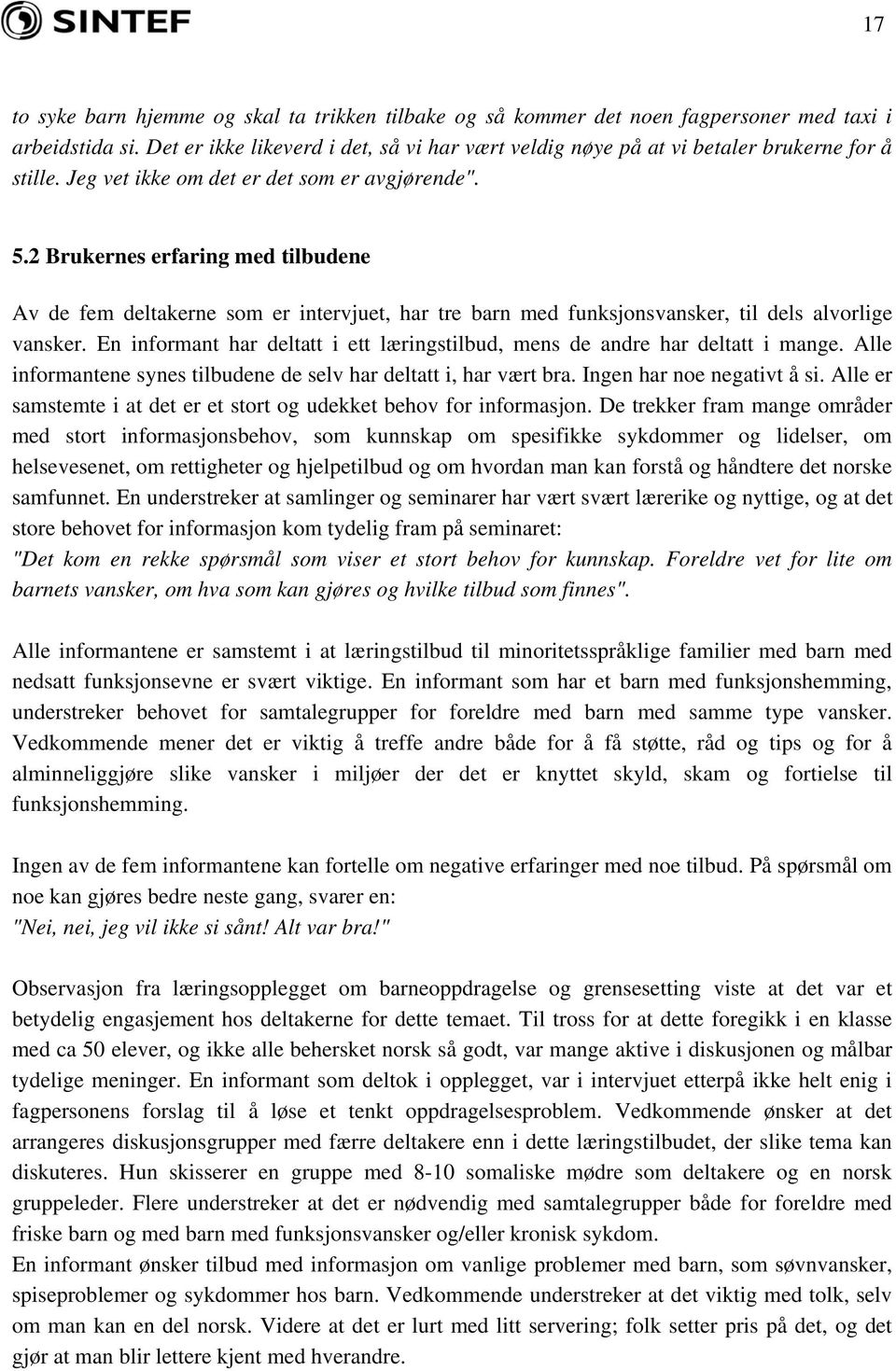 2 Brukernes erfaring med tilbudene Av de fem deltakerne som er intervjuet, har tre barn med funksjonsvansker, til dels alvorlige vansker.