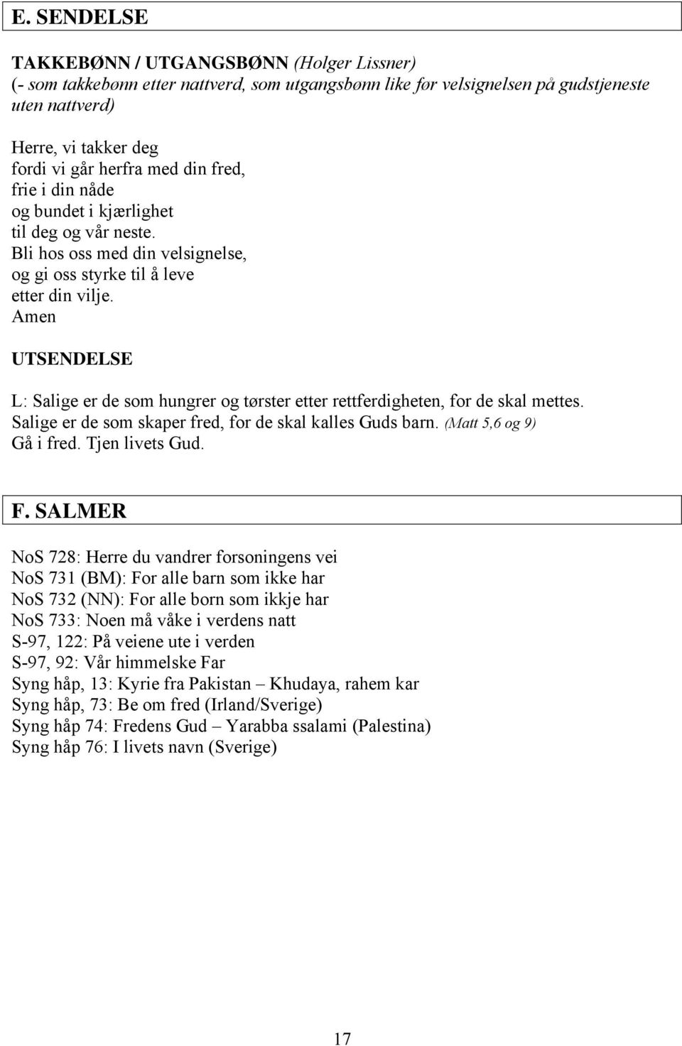 Amen UTSENDELSE L: Salige er de som hungrer og tørster etter rettferdigheten, for de skal mettes. Salige er de som skaper fred, for de skal kalles Guds barn. (Matt 5,6 og 9) Gå i fred.