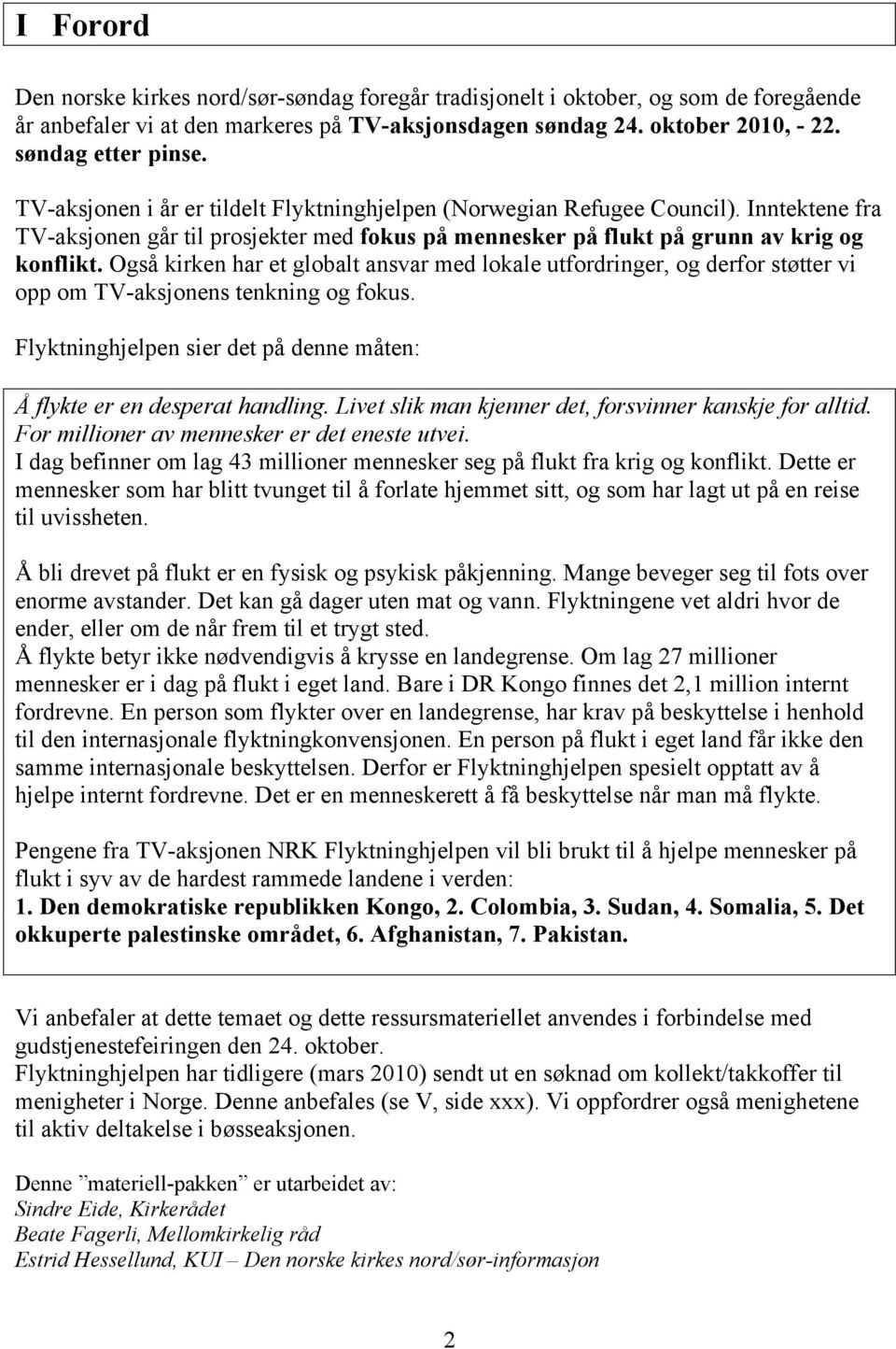 Også kirken har et globalt ansvar med lokale utfordringer, og derfor støtter vi opp om TV-aksjonens tenkning og fokus. Flyktninghjelpen sier det på denne måten: Å flykte er en desperat handling.