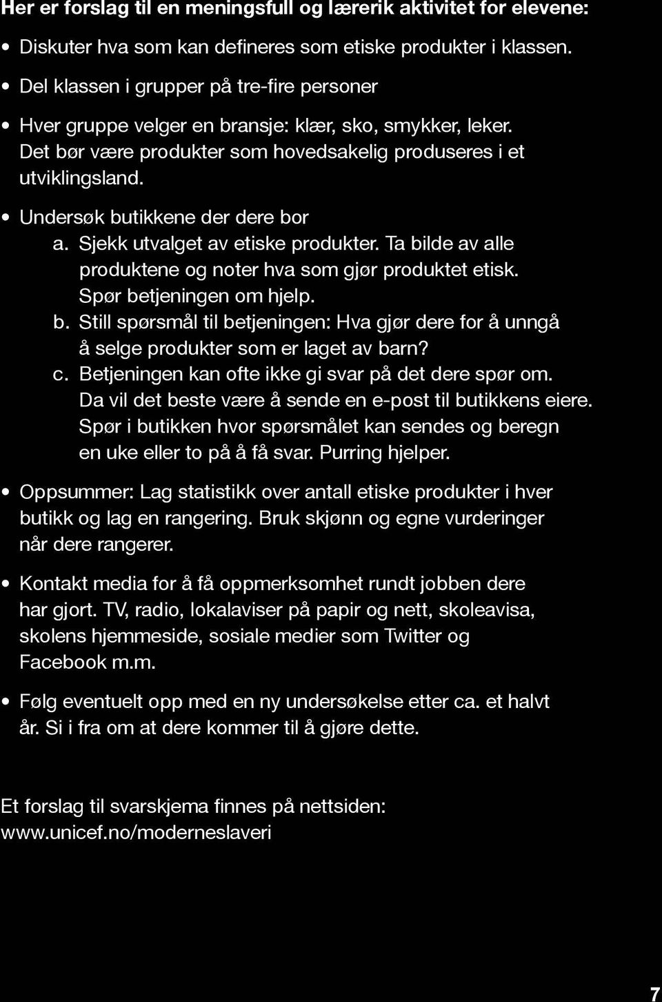 Undersøk butikkene der dere bor a. Sjekk utvalget av etiske produkter. Ta bilde av alle produktene og noter hva som gjør produktet etisk. Spør betjeningen om hjelp. b. Still spørsmål til betjeningen: Hva gjør dere for å unngå å selge produkter som er laget av barn?