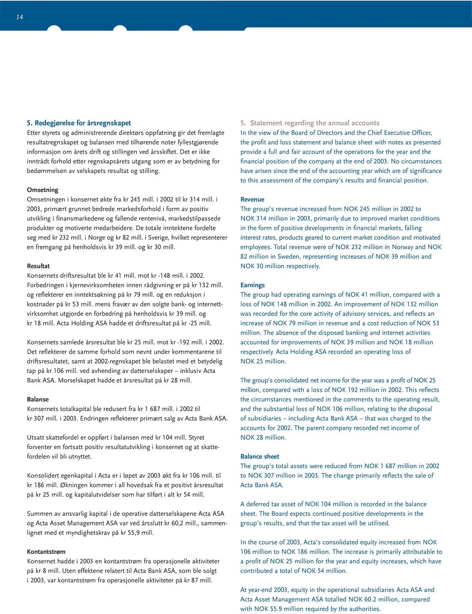 Omsetning Omsetningen i konsernet økte fra kr 245 mill. i 2002 til kr 314 mill.