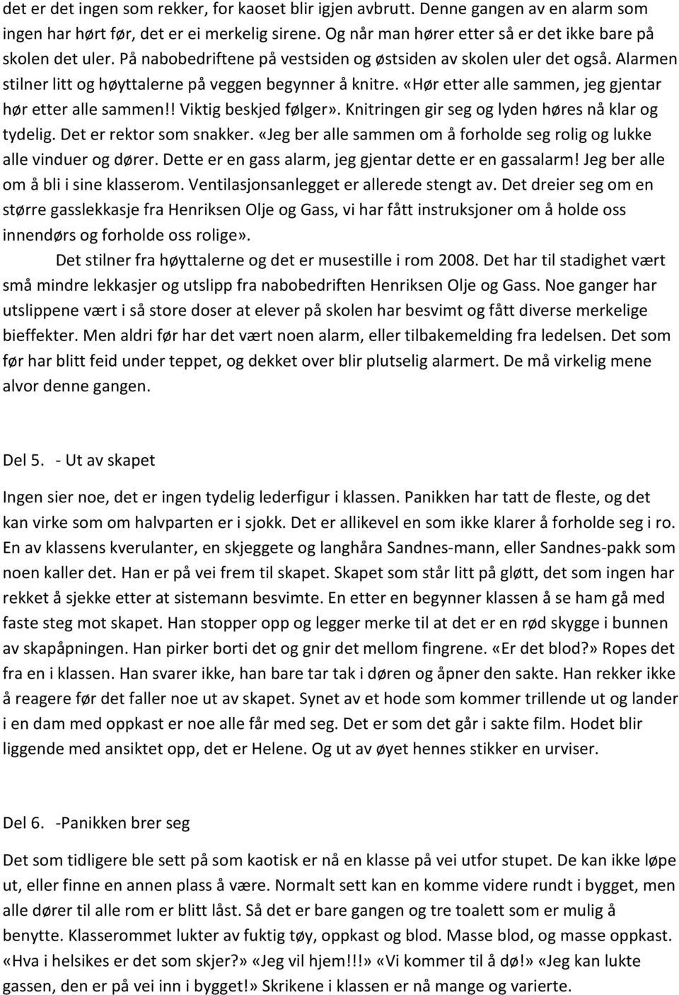 ! Viktig beskjed følger». Knitringen gir seg og lyden høres nå klar og tydelig. Det er rektor som snakker. «Jeg ber alle sammen om å forholde seg rolig og lukke alle vinduer og dører.