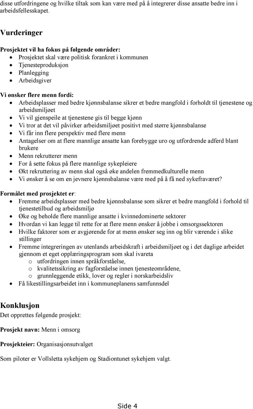 bedre kjønnsbalanse sikrer et bedre mangfold i forholdt til tjenestene og arbeidsmiljøet Vi vil gjenspeile at tjenestene gis til begge kjønn Vi tror at det vil påvirker arbeidsmiljøet positivt med