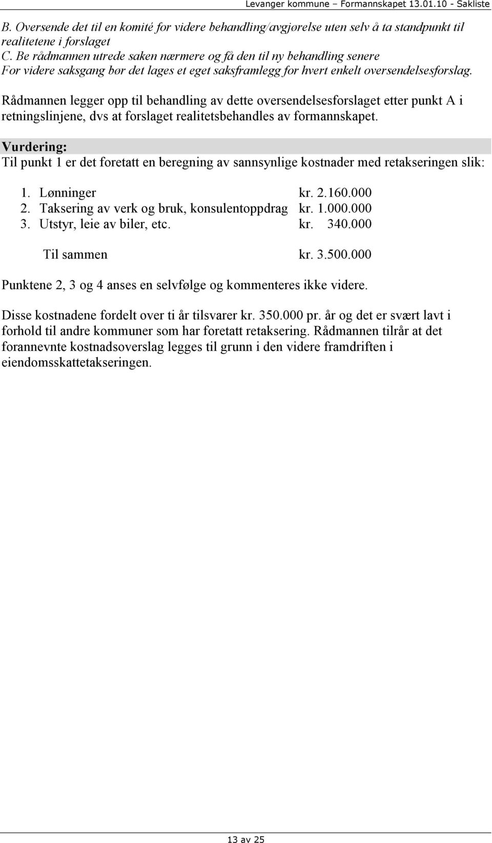 Rådmannen legger opp til behandling av dette oversendelsesforslaget etter punkt A i retningslinjene, dvs at forslaget realitetsbehandles av formannskapet.