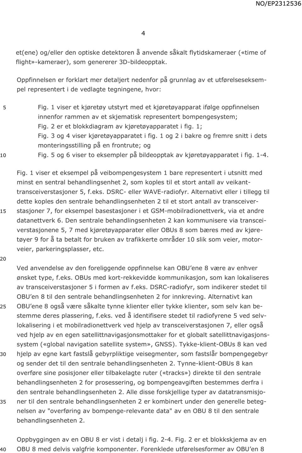 1 viser et kjøretøy utstyrt med et kjøretøyapparat ifølge oppfinnelsen innenfor rammen av et skjematisk representert bompengesystem; Fig. 2 er et blokkdiagram av kjøretøyapparatet i fig. 1; Fig.