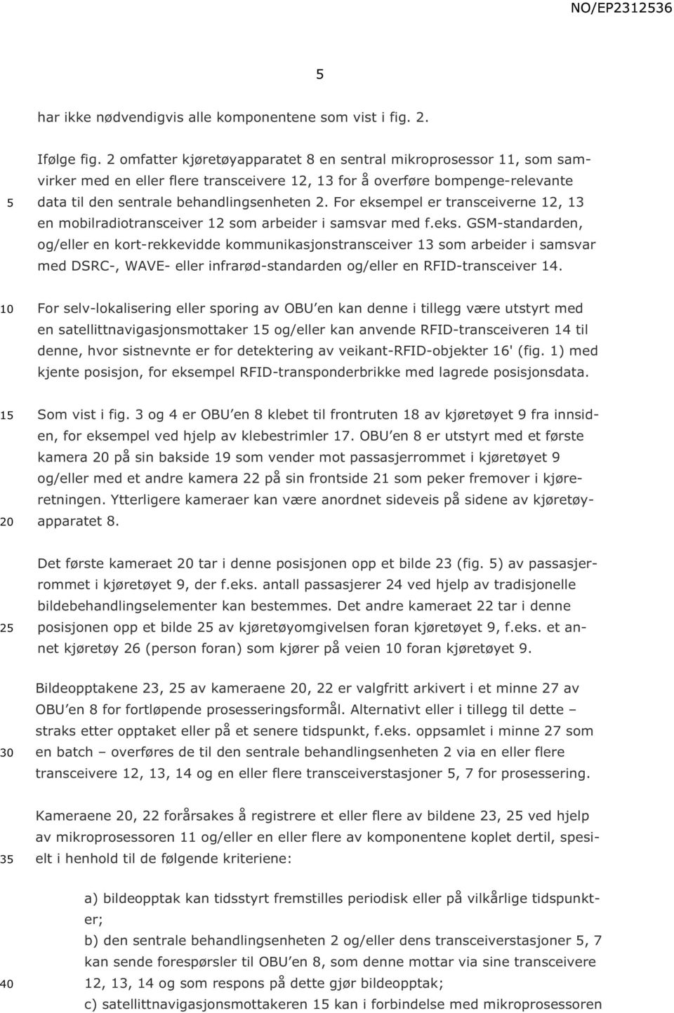 For eksempel er transceiverne 12, 13 en mobilradiotransceiver 12 som arbeider i samsvar med f.eks. GSM-standarden, og/eller en kort-rekkevidde kommunikasjonstransceiver 13 som arbeider i samsvar med DSRC-, WAVE- eller infrarød-standarden og/eller en RFID-transceiver 14.