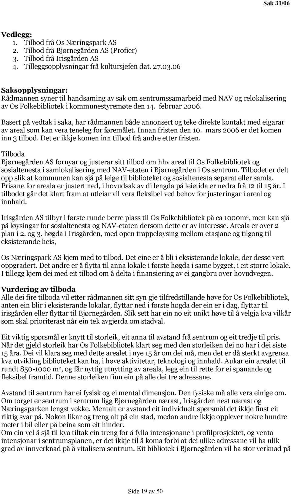 Basert på vedtak i saka, har rådmannen både annonsert og teke direkte kontakt med eigarar av areal som kan vera teneleg for føremålet. Innan fristen den 10. mars 2006 er det komen inn 3 tilbod.