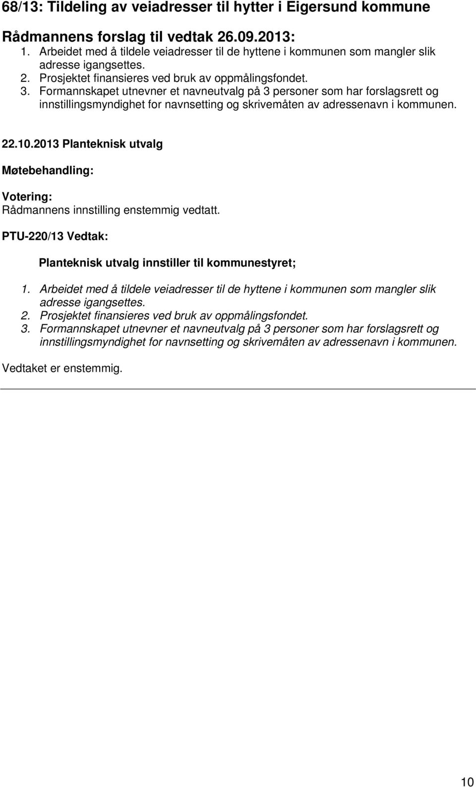 Formannskapet utnevner et navneutvalg på 3 personer som har forslagsrett og innstillingsmyndighet for navnsetting og skrivemåten av adressenavn i kommunen. 22.10.