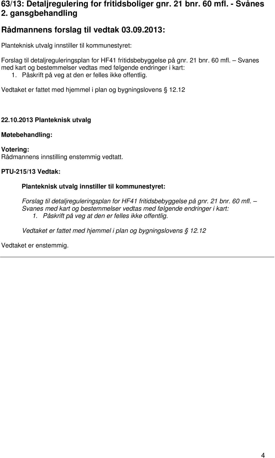 Svanes med kart og bestemmelser vedtas med følgende endringer i kart: 1. Påskrift på veg at den er felles ikke offentlig. Vedtaket er fattet med hjemmel i plan og bygningslovens 12.12 22.10.