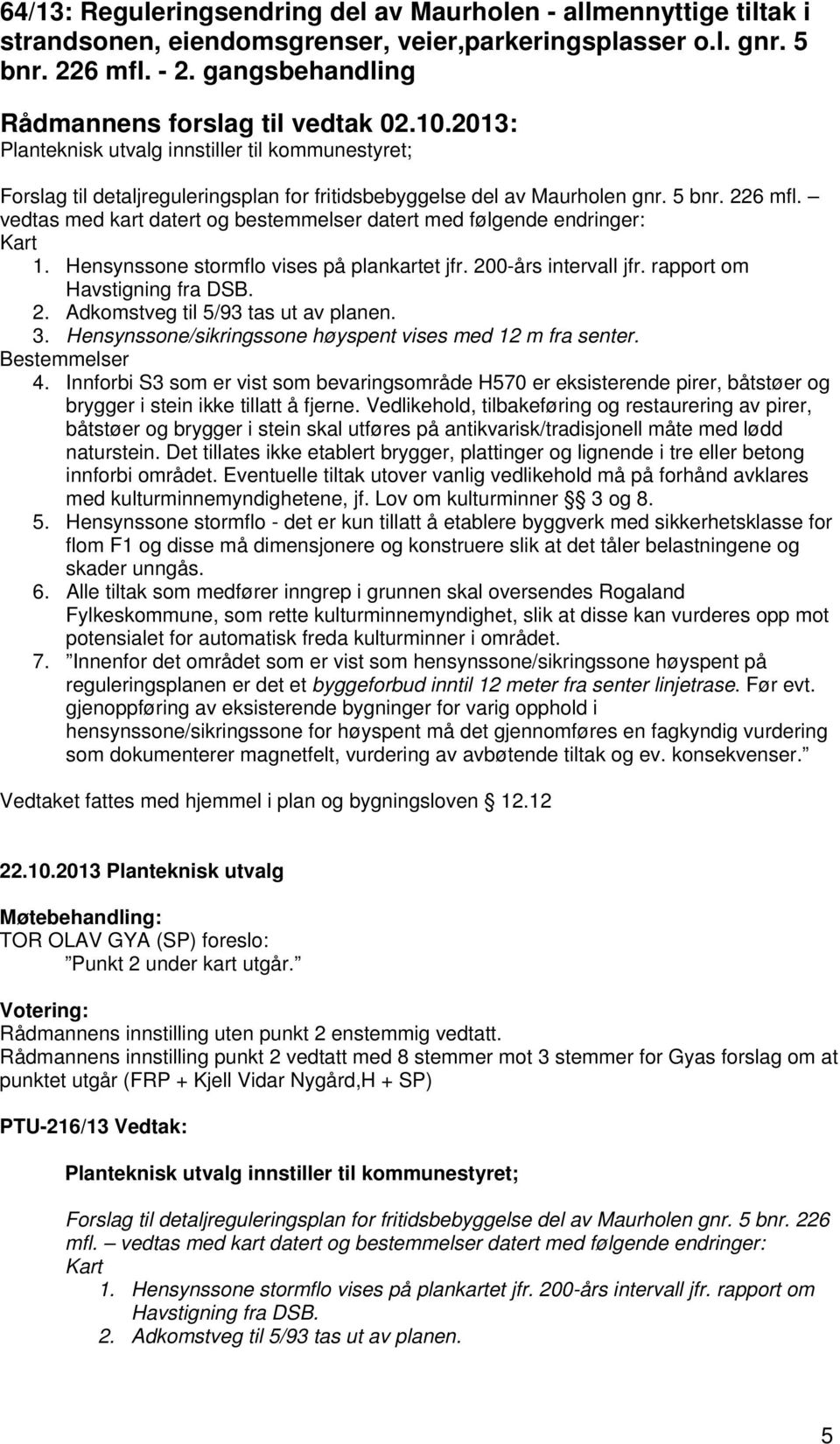 vedtas med kart datert og bestemmelser datert med følgende endringer: Kart 1. Hensynssone stormflo vises på plankartet jfr. 200-års intervall jfr. rapport om Havstigning fra DSB. 2. Adkomstveg til 5/93 tas ut av planen.