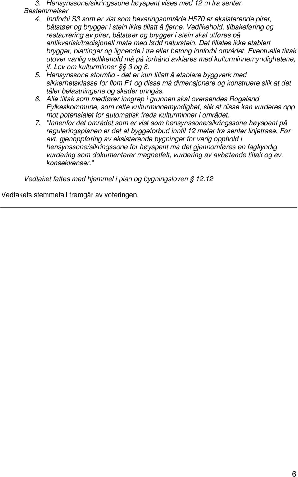 Vedlikehold, tilbakeføring og restaurering av pirer, båtstøer og brygger i stein skal utføres på antikvarisk/tradisjonell måte med lødd naturstein.