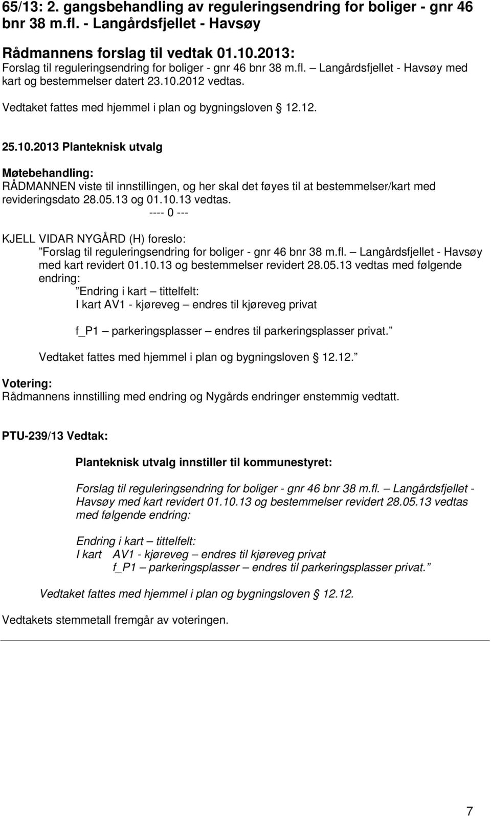 Vedtaket fattes med hjemmel i plan og bygningsloven 12.12. 25.10.2013 Planteknisk utvalg RÅDMANNEN viste til innstillingen, og her skal det føyes til at bestemmelser/kart med revideringsdato 28.05.