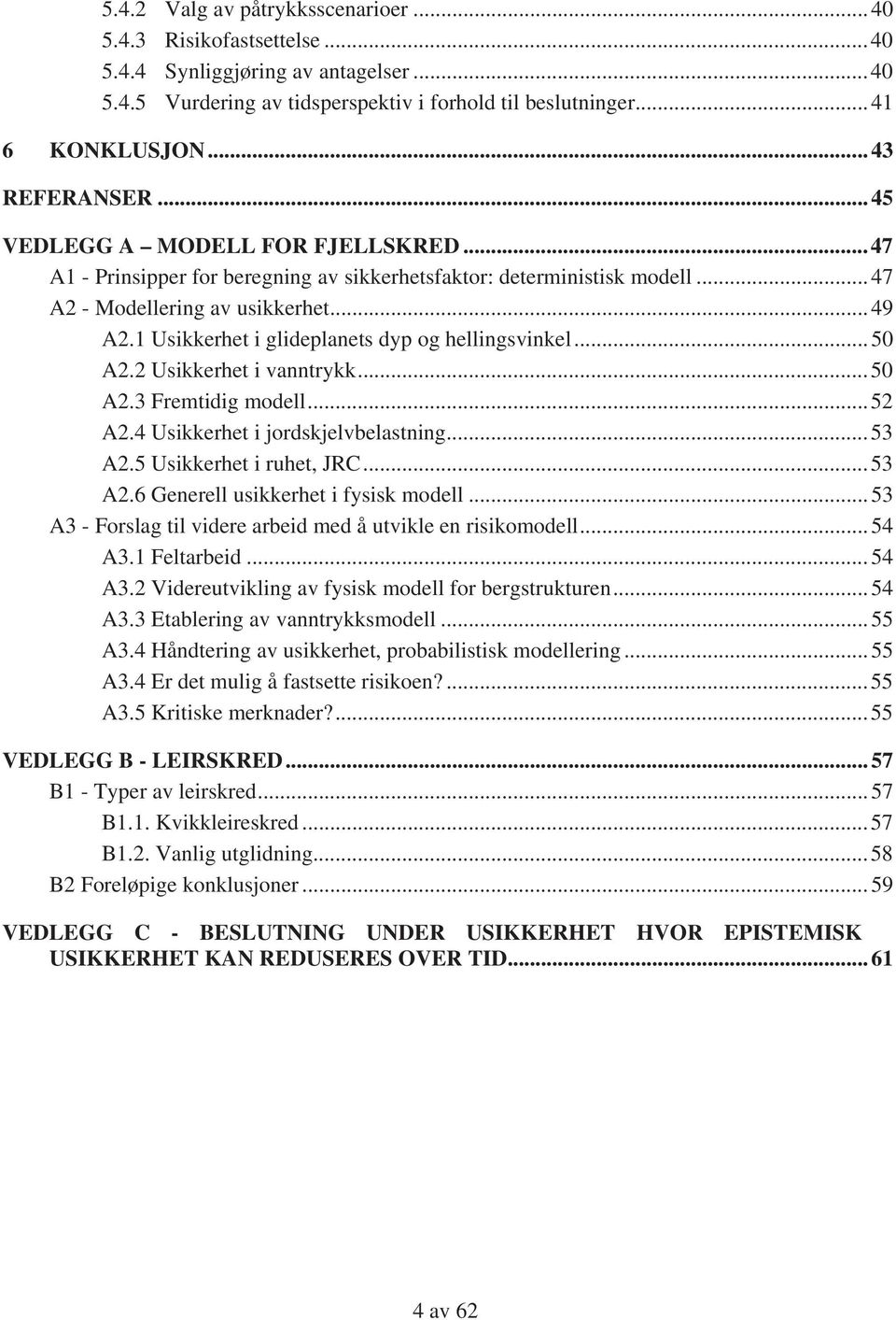 1 Usikkerhet i glideplanets dyp og hellingsvinkel...50 A2.2 Usikkerhet i vanntrykk...50 A2.3 Fremtidig modell...52 A2.4 Usikkerhet i jordskjelvbelastning...53 A2.5 Usikkerhet i ruhet, JRC...53 A2.6 Generell usikkerhet i fysisk modell.