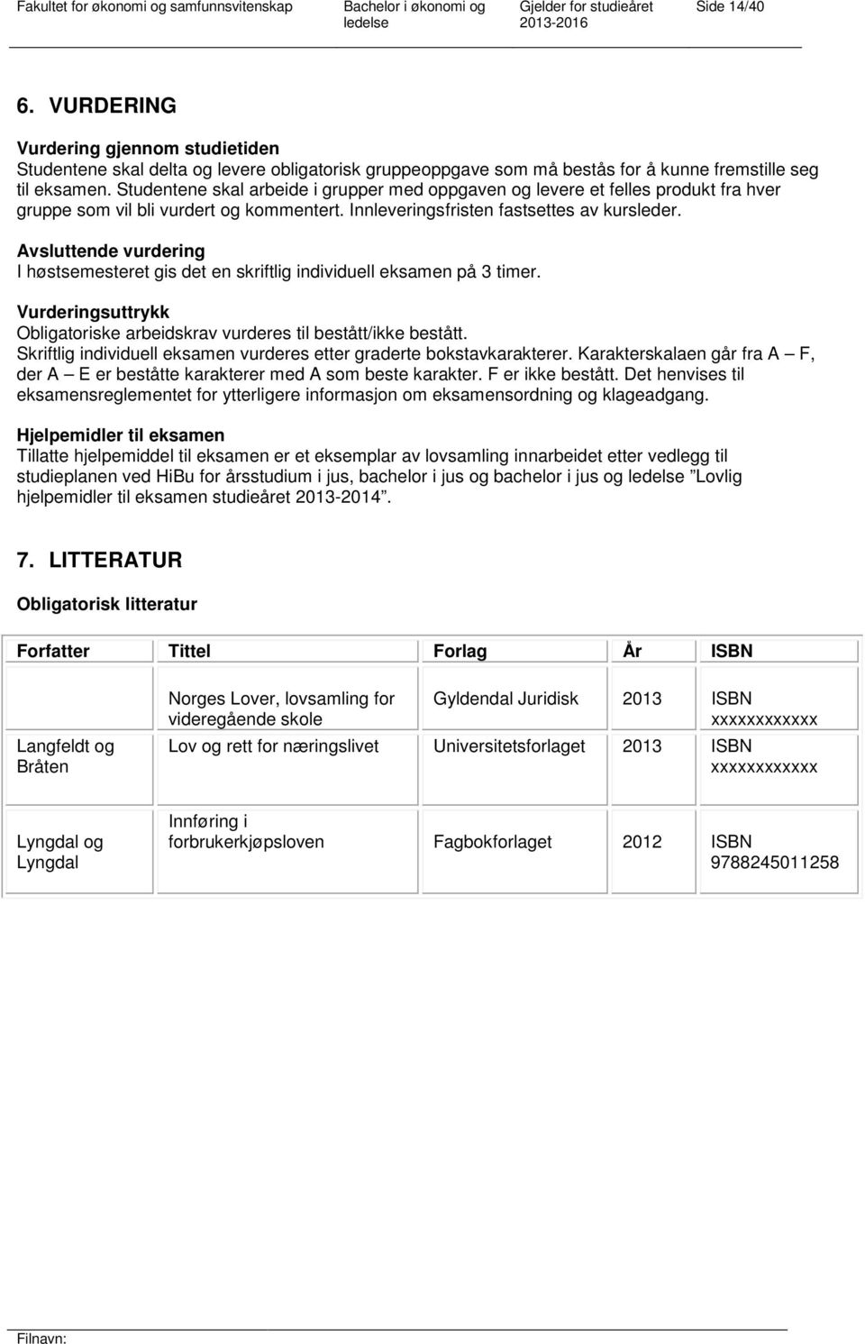 Avsluttende vurdering I høstsemesteret gis det en skriftlig individuell eksamen på 3 timer. Vurderingsuttrykk Obligatoriske arbeidskrav vurderes til bestått/ikke bestått.