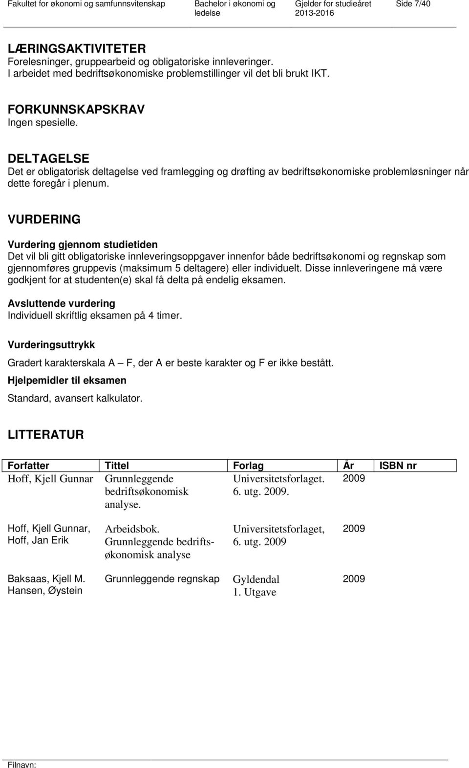 VURDERING Vurdering gjennom studietiden Det vil bli gitt obligatoriske innleveringsoppgaver innenfor både bedriftsøkonomi og regnskap som gjennomføres gruppevis (maksimum 5 deltagere) eller