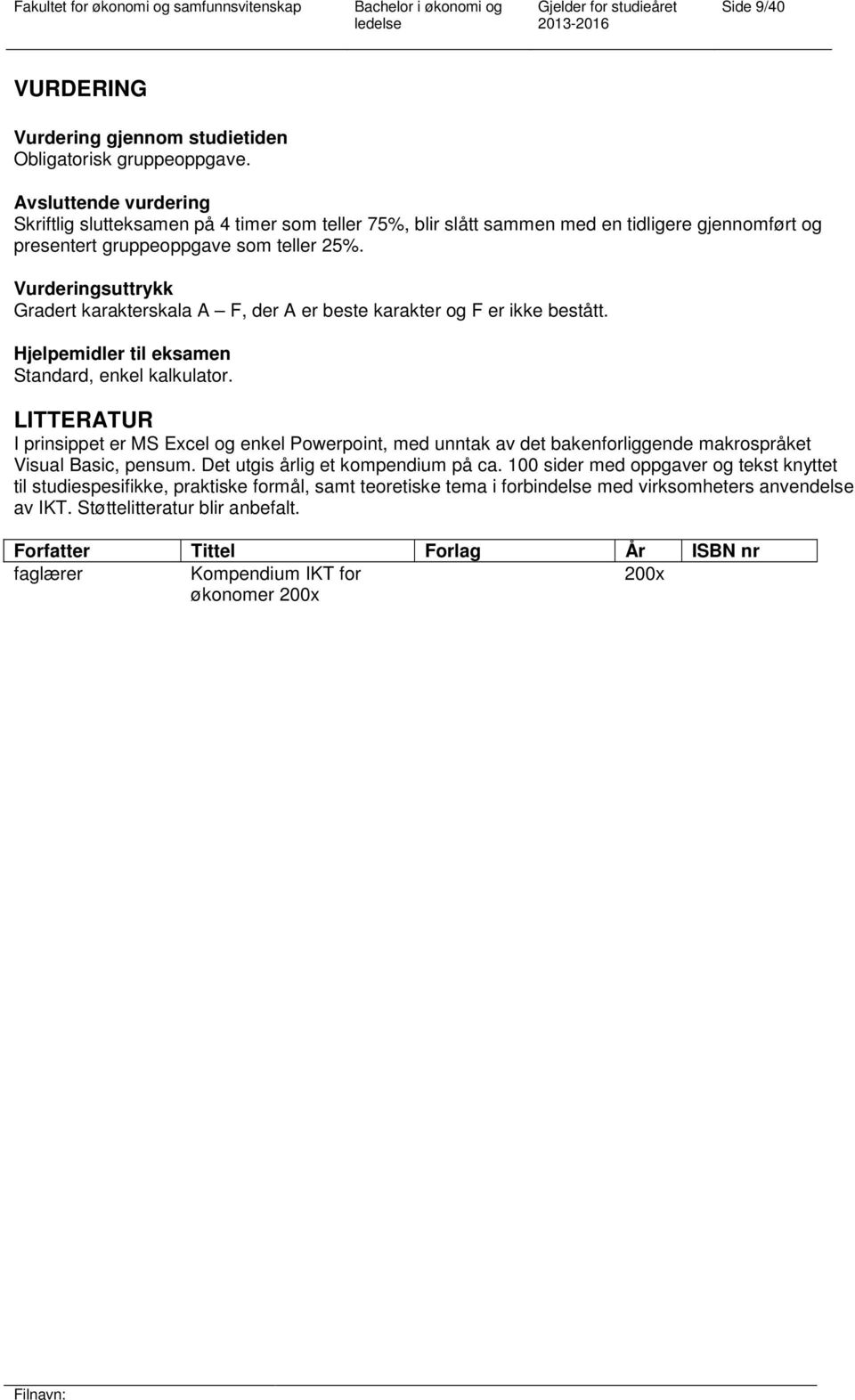 Vurderingsuttrykk Gradert karakterskala A F, der A er beste karakter og F er ikke bestått. Hjelpemidler til eksamen Standard, enkel kalkulator.