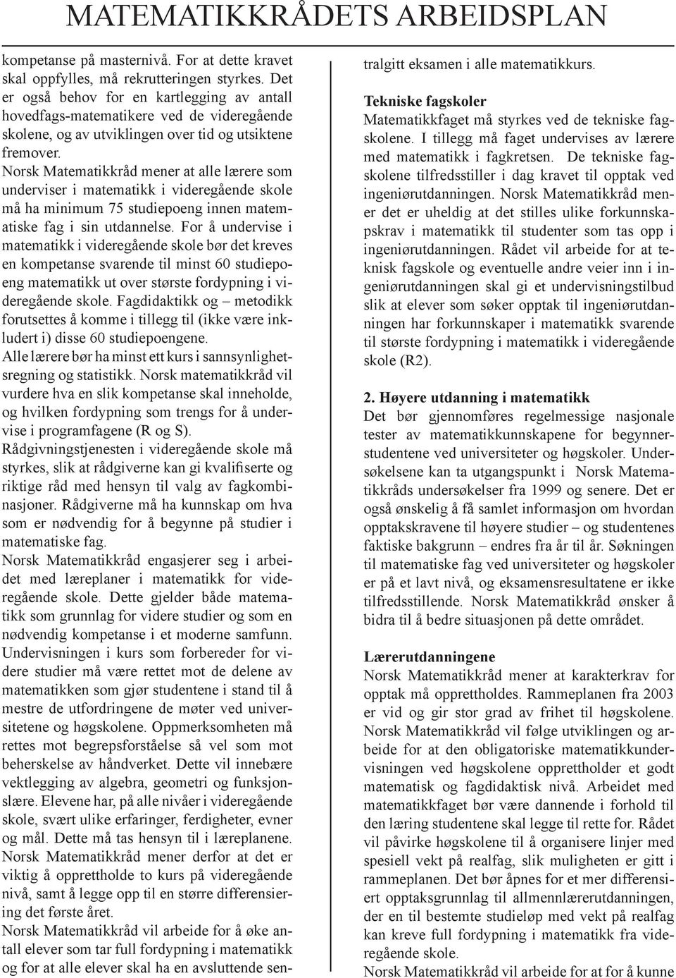 Norsk Matematikkråd mener at alle lærere som underviser i matematikk i videregående skole må ha minimum 75 studiepoeng innen matematiske fag i sin utdannelse.