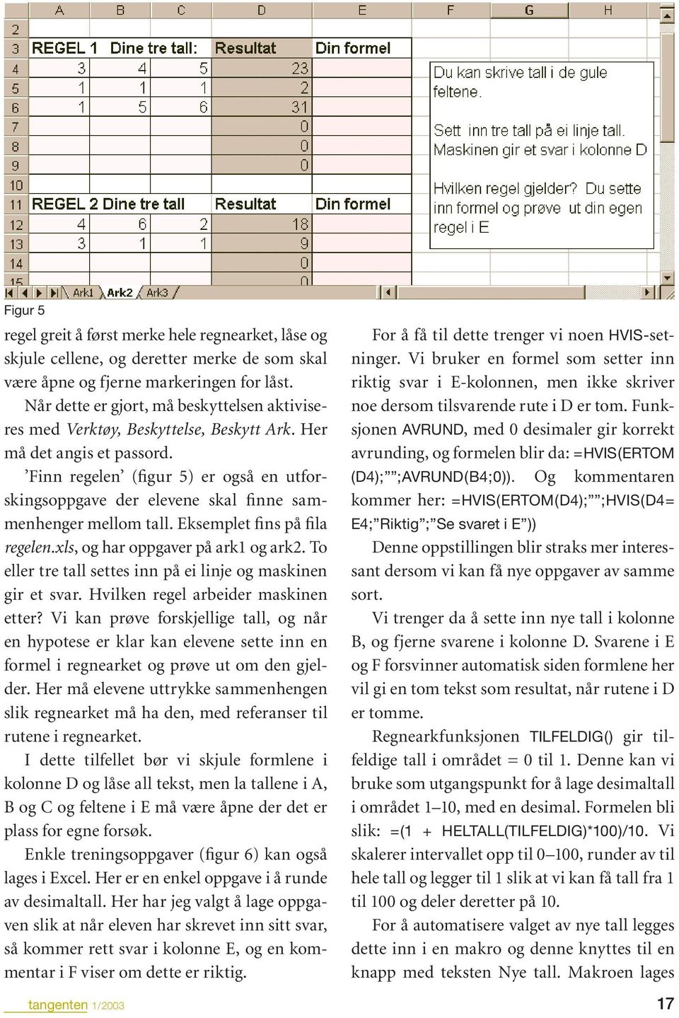 Finn regelen (figur 5) er også en utforskingsoppgave der elevene skal finne sammenhenger mellom tall. Eksemplet fins på fila regelen.xls, og har oppgaver på ark1 og ark2.