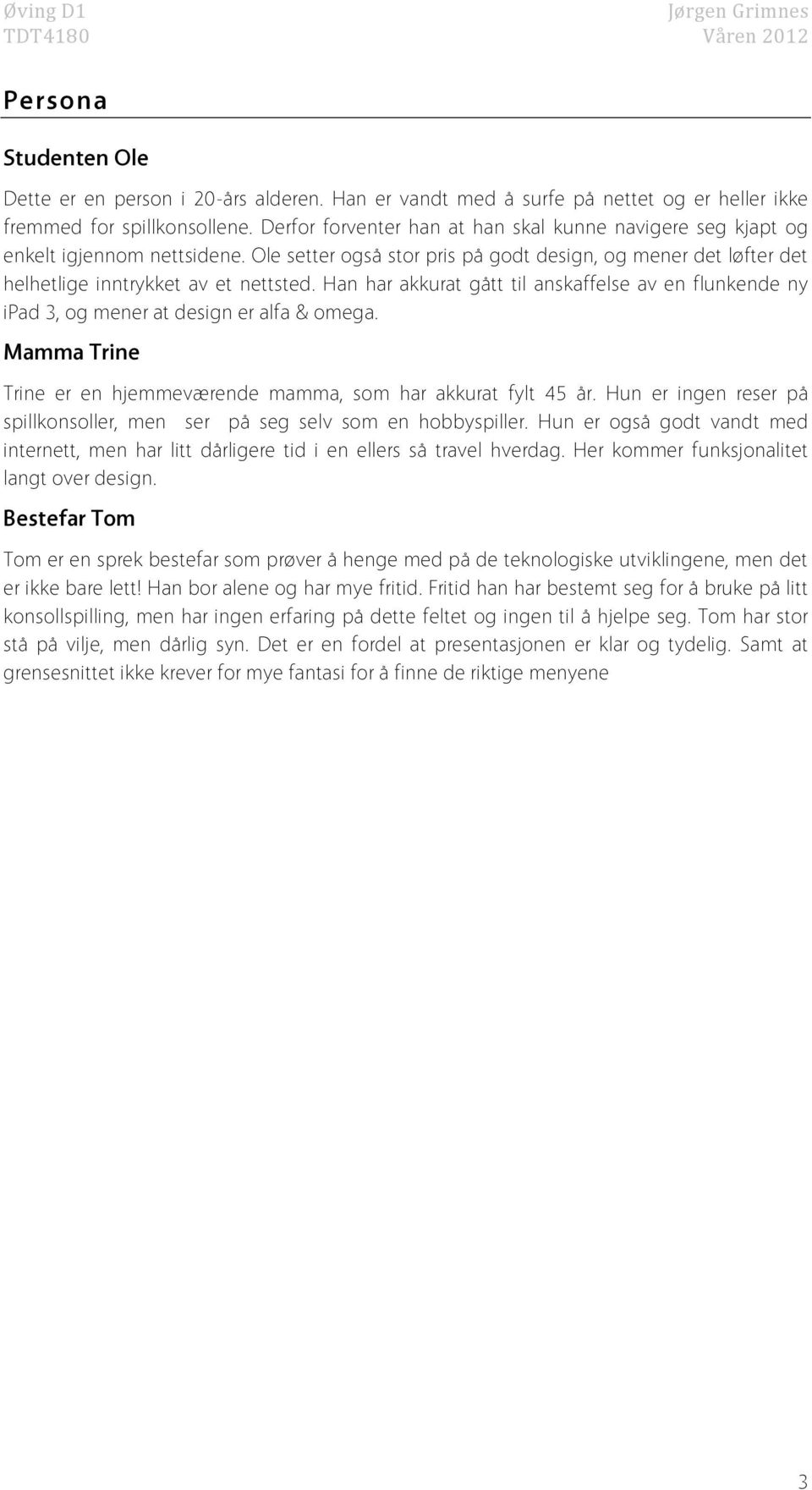 Han har akkurat gått til anskaffelse av en flunkende ny ipad 3, og mener at design er alfa & omega. Mamma Trine Trine er en hjemmeværende mamma, som har akkurat fylt 45 år.