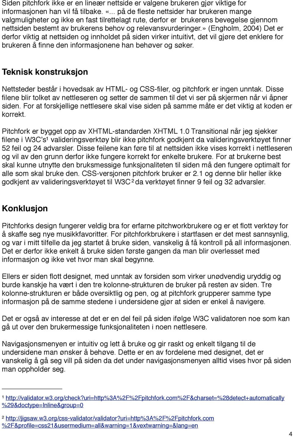 » (Engholm, 2004) Det er derfor viktig at nettsiden og innholdet på siden virker intuitivt, det vil gjøre det enklere for brukeren å finne den informasjonene han behøver og søker.