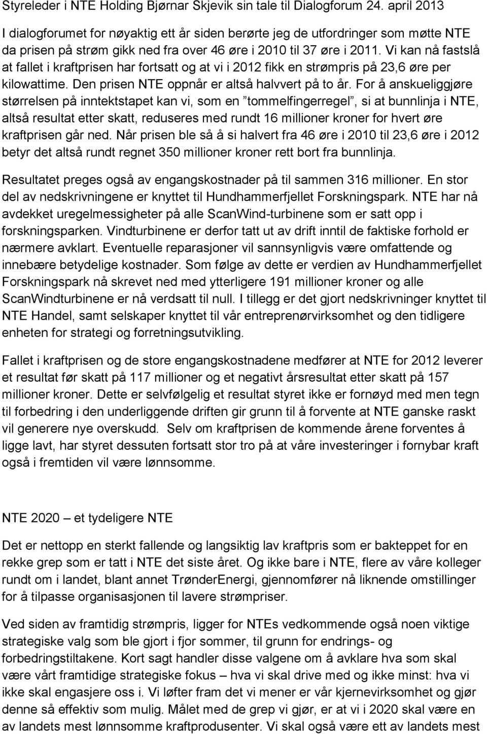 Vi kan nå fastslå at fallet i kraftprisen har fortsatt og at vi i 2012 fikk en strømpris på 23,6 øre per kilowattime. Den prisen NTE oppnår er altså halvvert på to år.