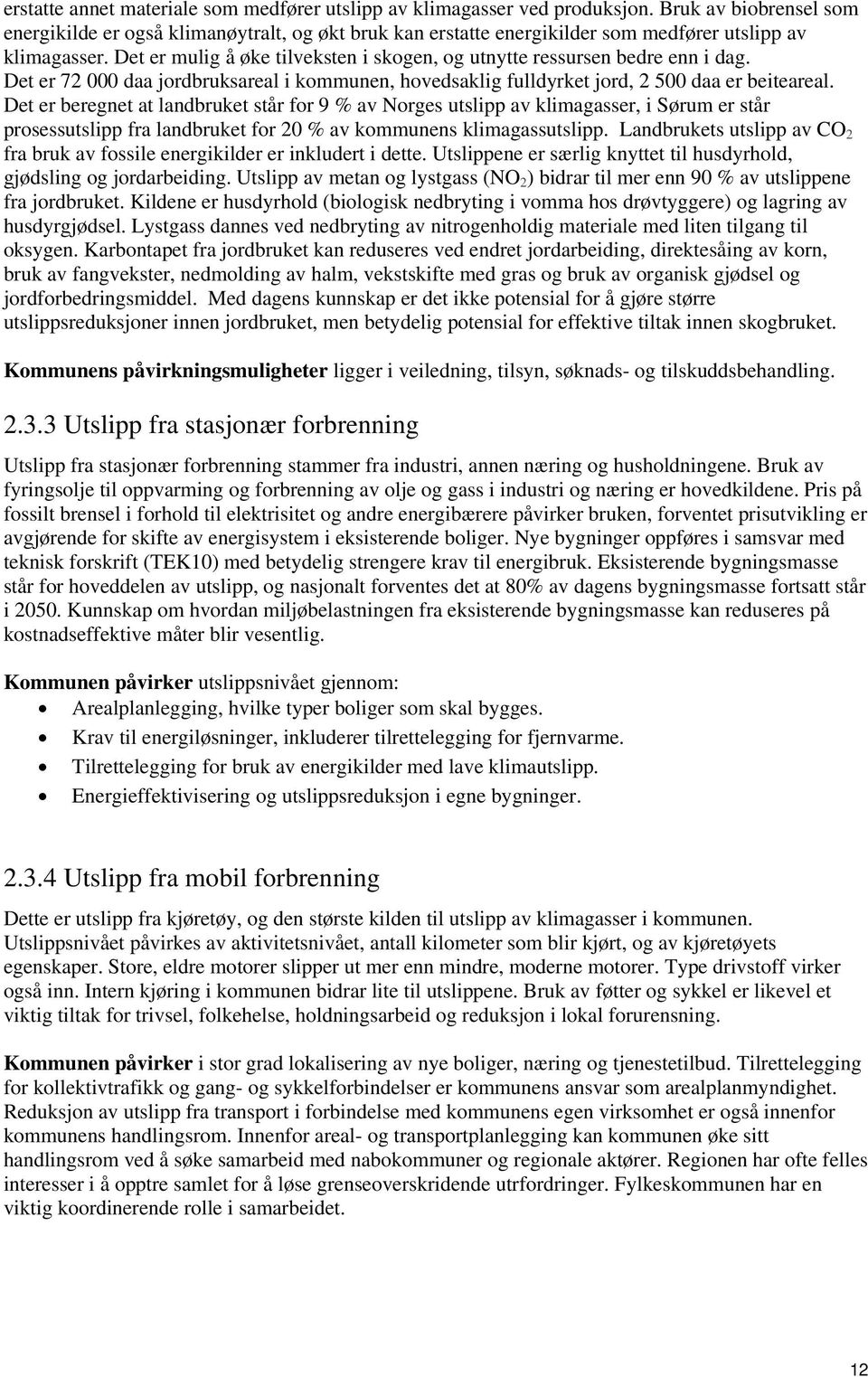 Det er mulig å øke tilveksten i skogen, og utnytte ressursen bedre enn i dag. Det er 72 000 daa jordbruksareal i kommunen, hovedsaklig fulldyrket jord, 2 500 daa er beiteareal.