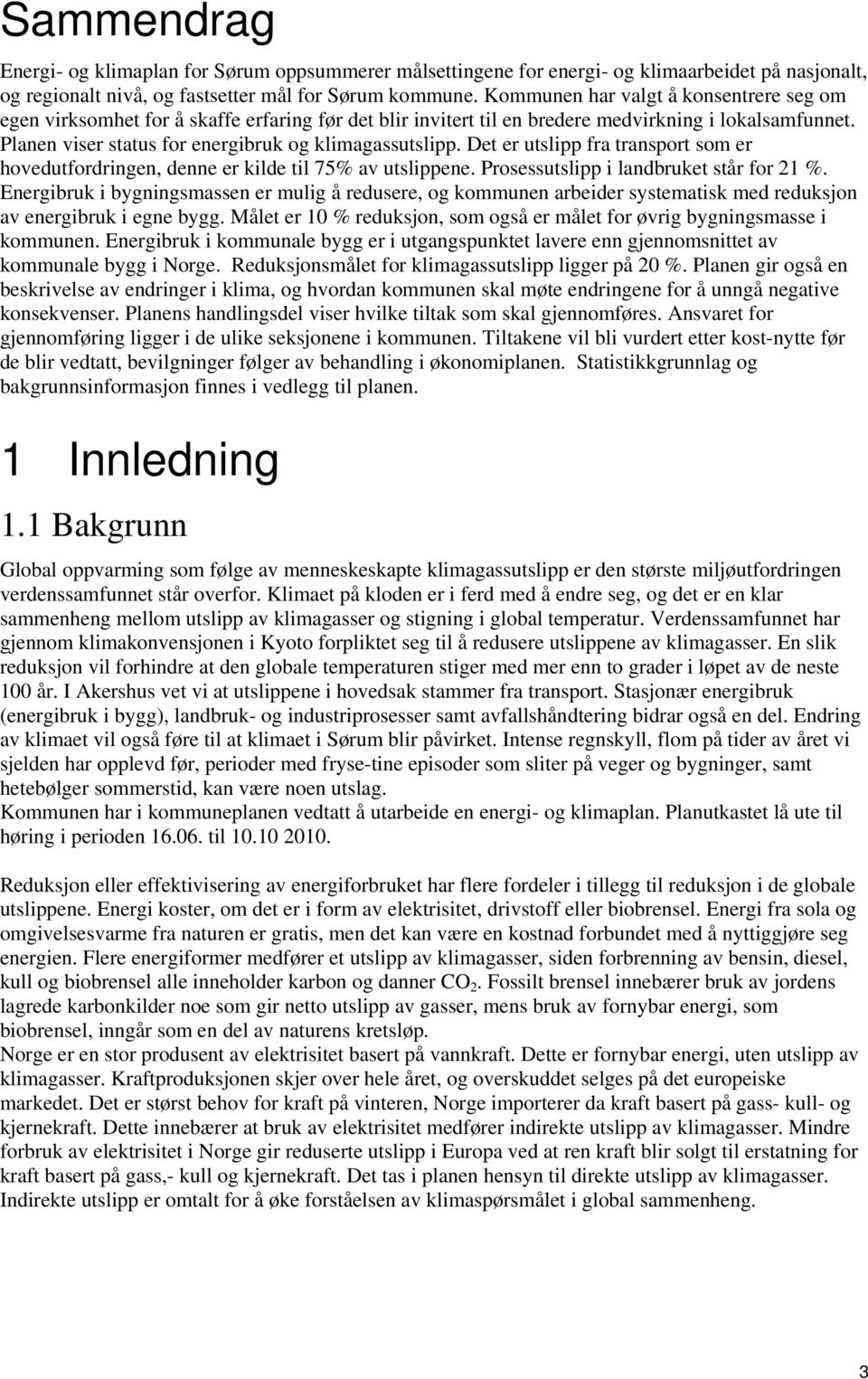 Det er utslipp fra transport som er hovedutfordringen, denne er kilde til 75% av utslippene. Prosessutslipp i landbruket står for 21 %.