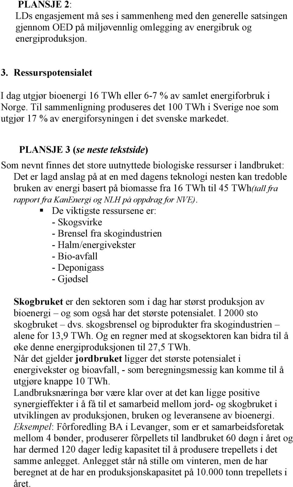 Til sammenligning produseres det 100 TWh i Sverige noe som utgjør 17 % av energiforsyningen i det svenske markedet.