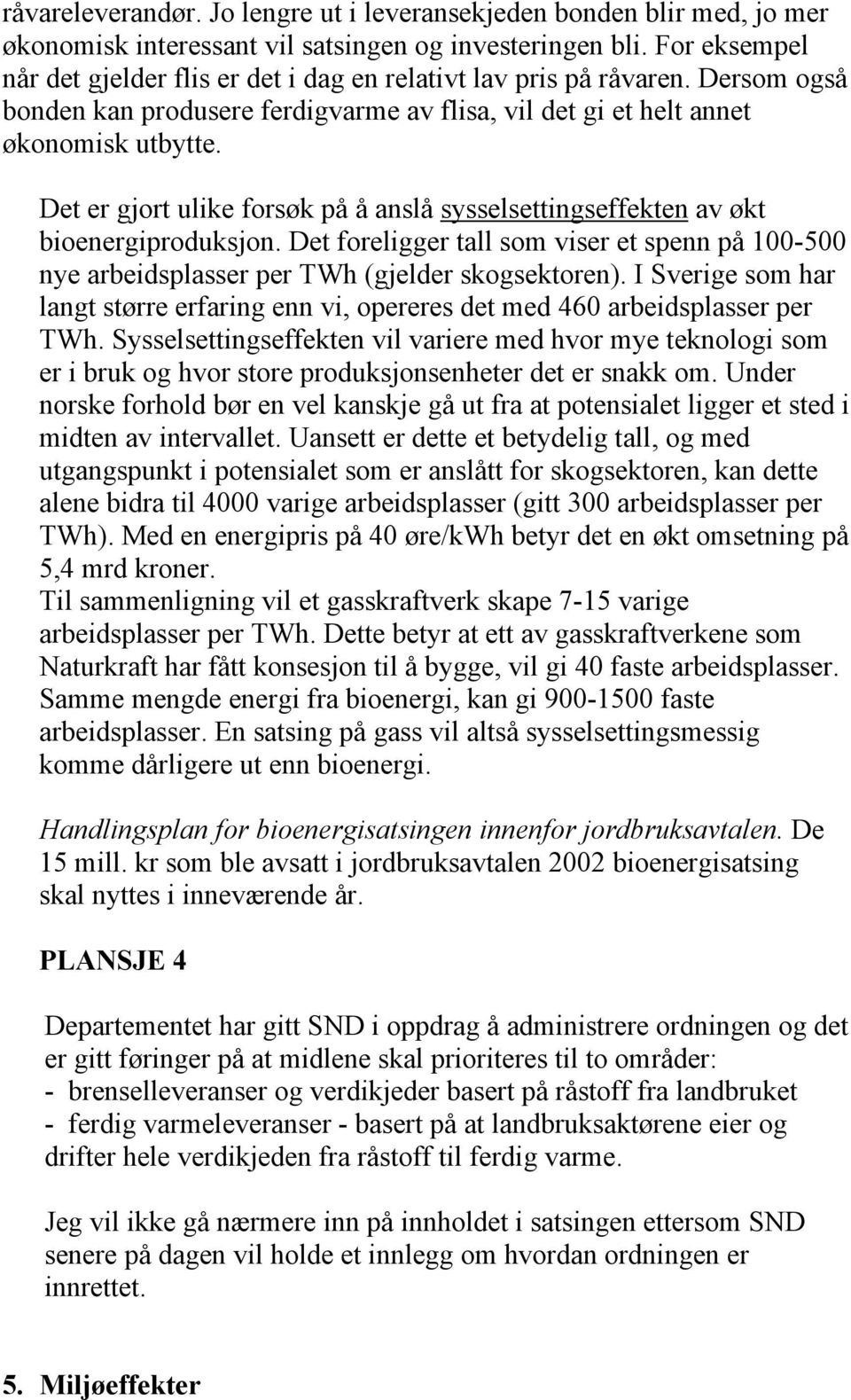 Det er gjort ulike forsøk på å anslå sysselsettingseffekten av økt bioenergiproduksjon. Det foreligger tall som viser et spenn på 100-500 nye arbeidsplasser per TWh (gjelder skogsektoren).