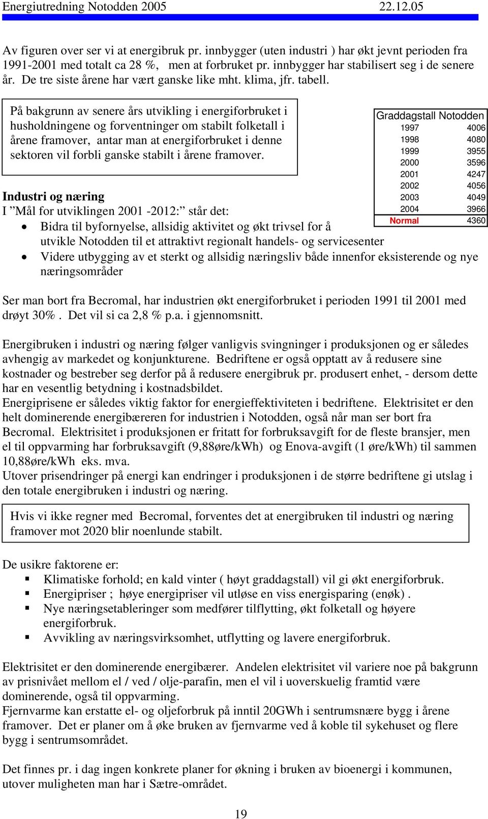 På bakgrunn av senere års utvikling i energiforbruket i husholdningene og forventninger om stabilt folketall i årene framover, antar man at energiforbruket i denne sektoren vil forbli ganske stabilt