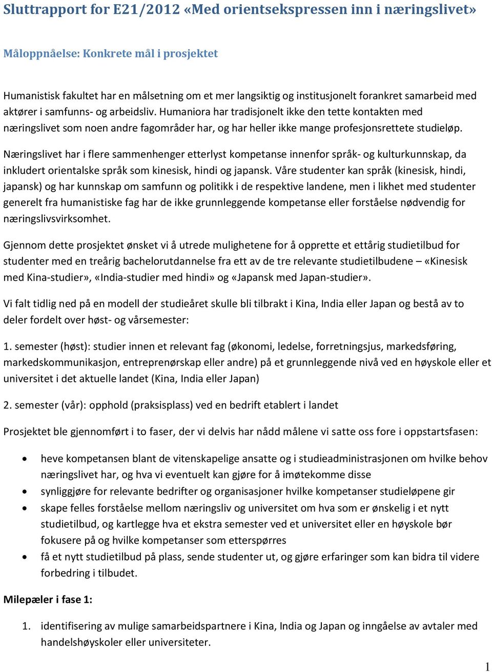 Humaniora har tradisjonelt ikke den tette kontakten med næringslivet som noen andre fagområder har, og har heller ikke mange profesjonsrettete studieløp.