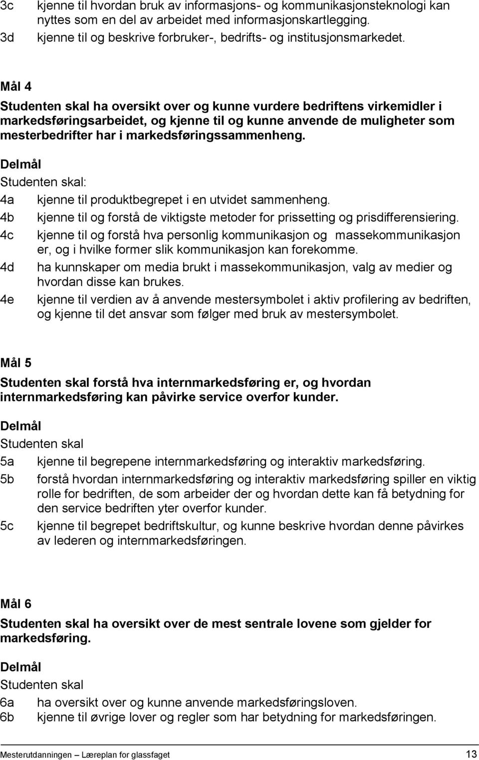 Mål 4 Studenten skal ha oversikt over og kunne vurdere bedriftens virkemidler i markedsføringsarbeidet, og kjenne til og kunne anvende de muligheter som mesterbedrifter har i markedsføringssammenheng.