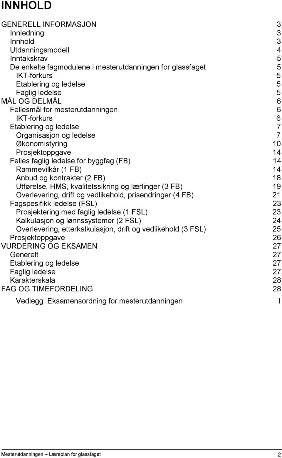 Rammevilkår (1 FB) 14 Anbud og kontrakter (2 FB) 18 Utførelse, HMS, kvalitetssikring og lærlinger (3 FB) 19 Overlevering, drift og vedlikehold, prisendringer (4 FB) 21 Fagspesifikk ledelse (FSL) 23