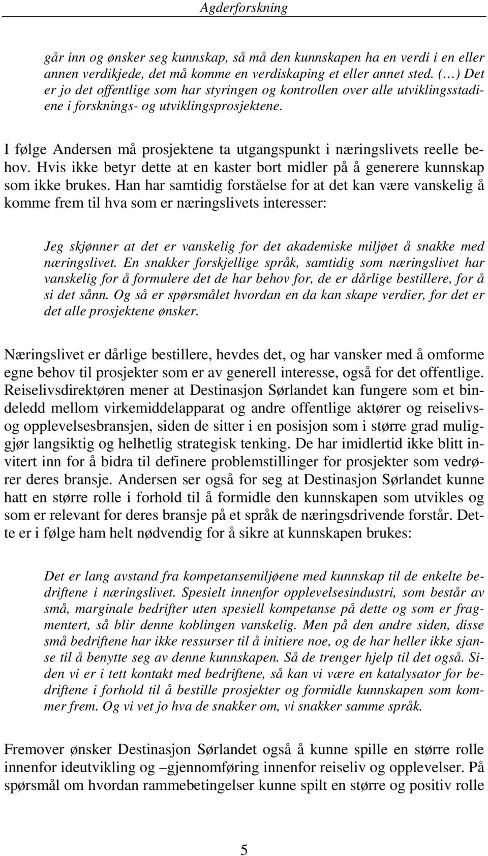 I følge Andersen må prosjektene ta utgangspunkt i næringslivets reelle behov. Hvis ikke betyr dette at en kaster bort midler på å generere kunnskap som ikke brukes.