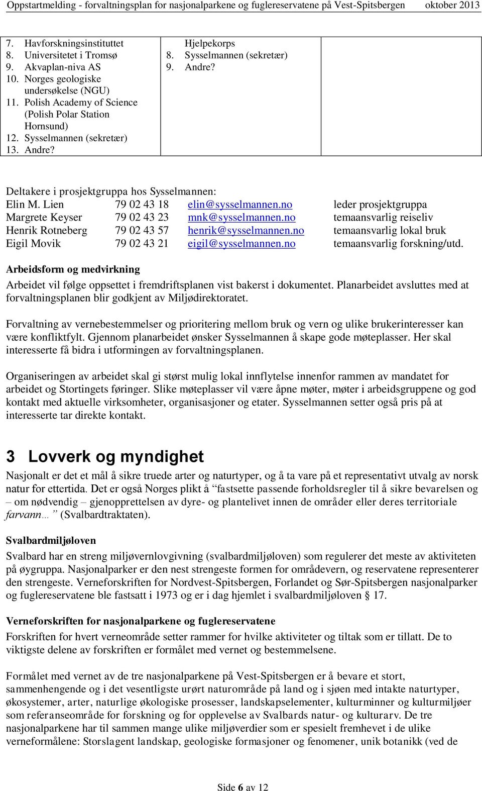 Lien 79 02 43 18 elin@sysselmannen.no leder prosjektgruppa Margrete Keyser 79 02 43 23 mnk@sysselmannen.no temaansvarlig reiseliv Henrik Rotneberg 79 02 43 57 henrik@sysselmannen.