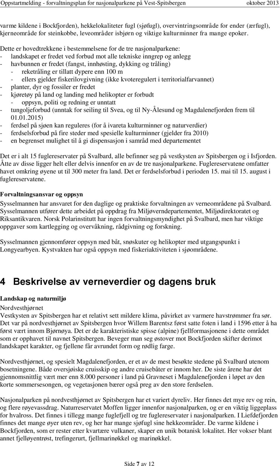 Dette er hovedtrekkene i bestemmelsene for de tre nasjonalparkene: - landskapet er fredet ved forbud mot alle tekniske inngrep og anlegg - havbunnen er fredet (fangst, innhøsting, dykking og tråling)