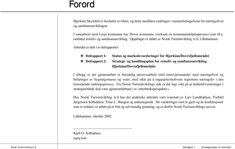 Arbeidet er delt i to delrapporter: Delrapport 1: Delrapport 2: Status og markedsvurderinger for Hjerkinn/Dovrefjellområdet Strategi- og handlingsplan for reiseliv og samfunnsutvikling