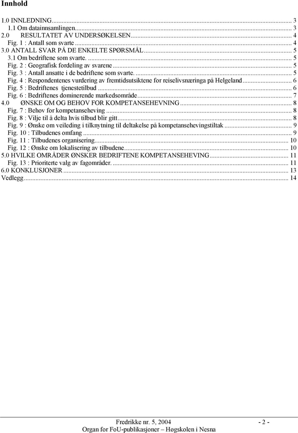 .. 6 Fig. 5 : Bedriftenes tjenestetilbud... 6 Fig. 6 : Bedriftenes dominerende markedsområde... 7 4. ØNSKE OM OG BEHOV FOR KOMPETANSEHEVNING... 8 Fig. 7 : Behov for kompetanseheving... 8 Fig. 8 : Vilje til å delta hvis tilbud blir gitt.