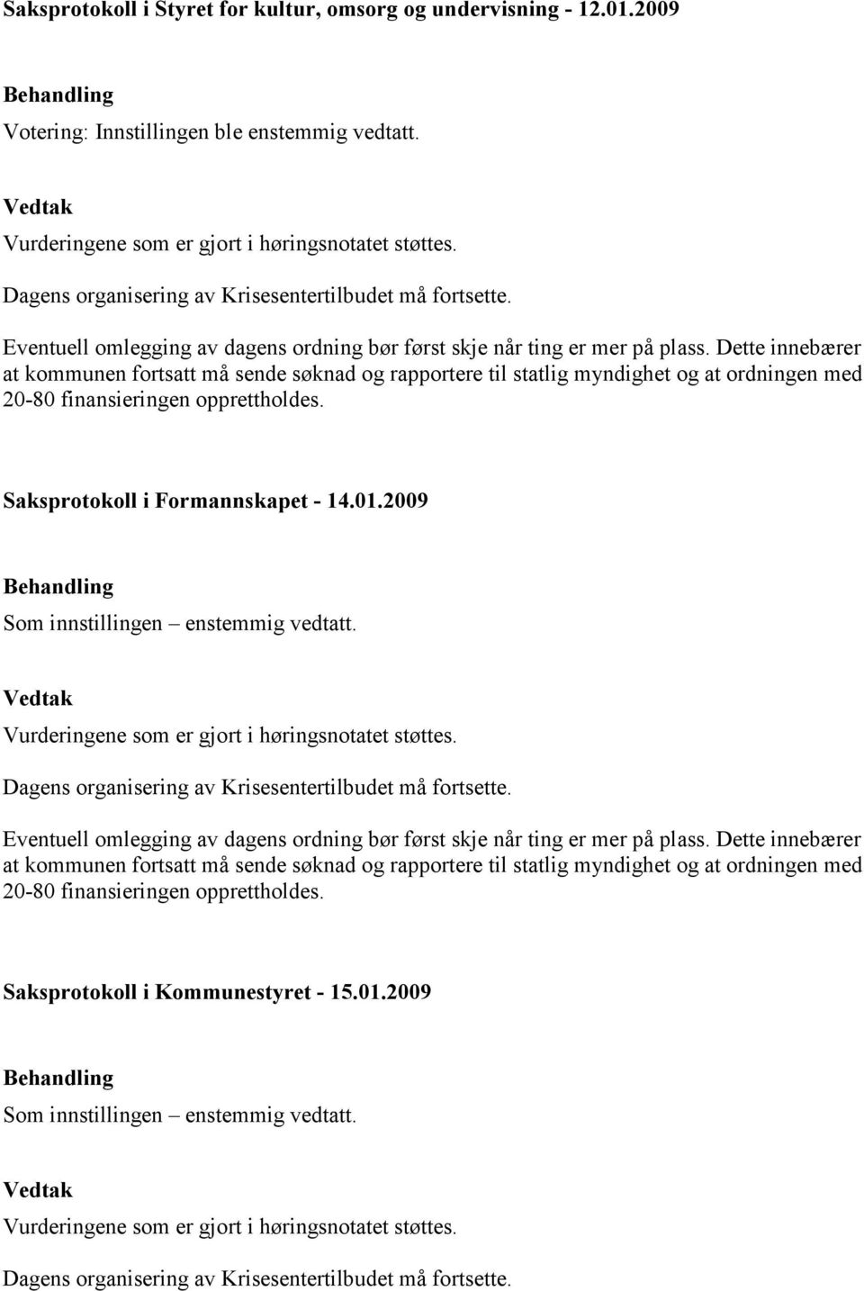 Dette innebærer at kommunen fortsatt må sende søknad og rapportere til statlig myndighet og at ordningen med 20-80 finansieringen opprettholdes. Saksprotokoll i Formannskapet - 14.01.