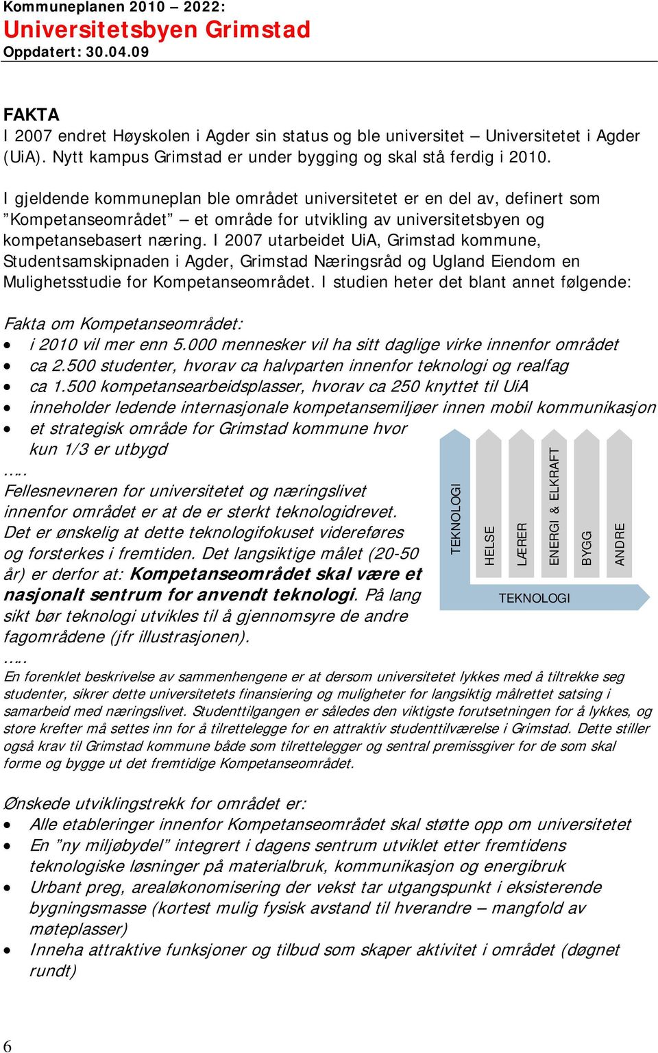 I 2007 utarbeidet UiA, Grimstad kommune, Studentsamskipnaden i Agder, Grimstad Næringsråd og Ugland Eiendom en Mulighetsstudie for Kompetanseområdet.